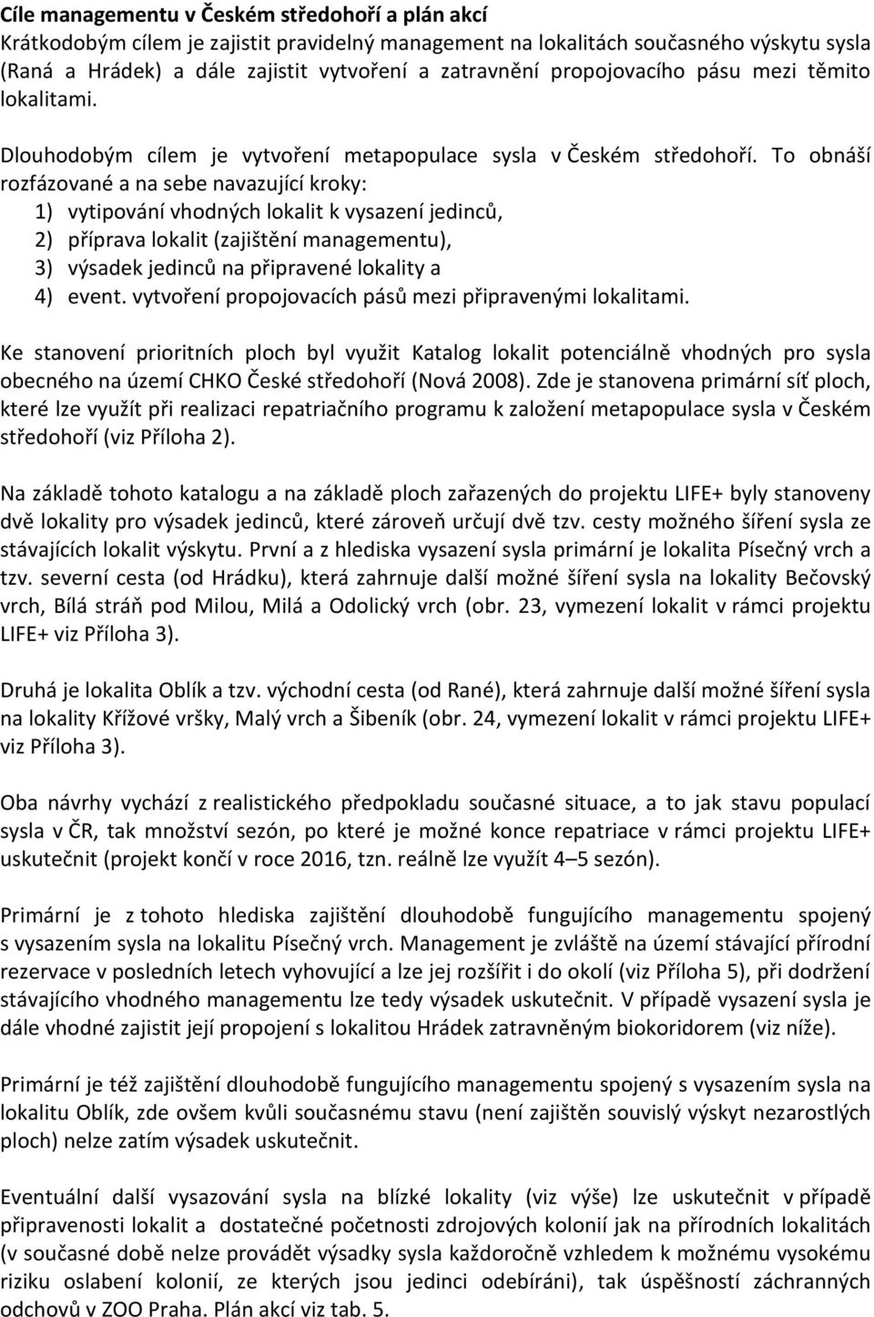 To obnáší rozfázované a na sebe navazující kroky: 1) vytipování vhodných lokalit k vysazení jedinců, 2) příprava lokalit (zajištění managementu), 3) výsadek jedinců na připravené lokality a 4) event.