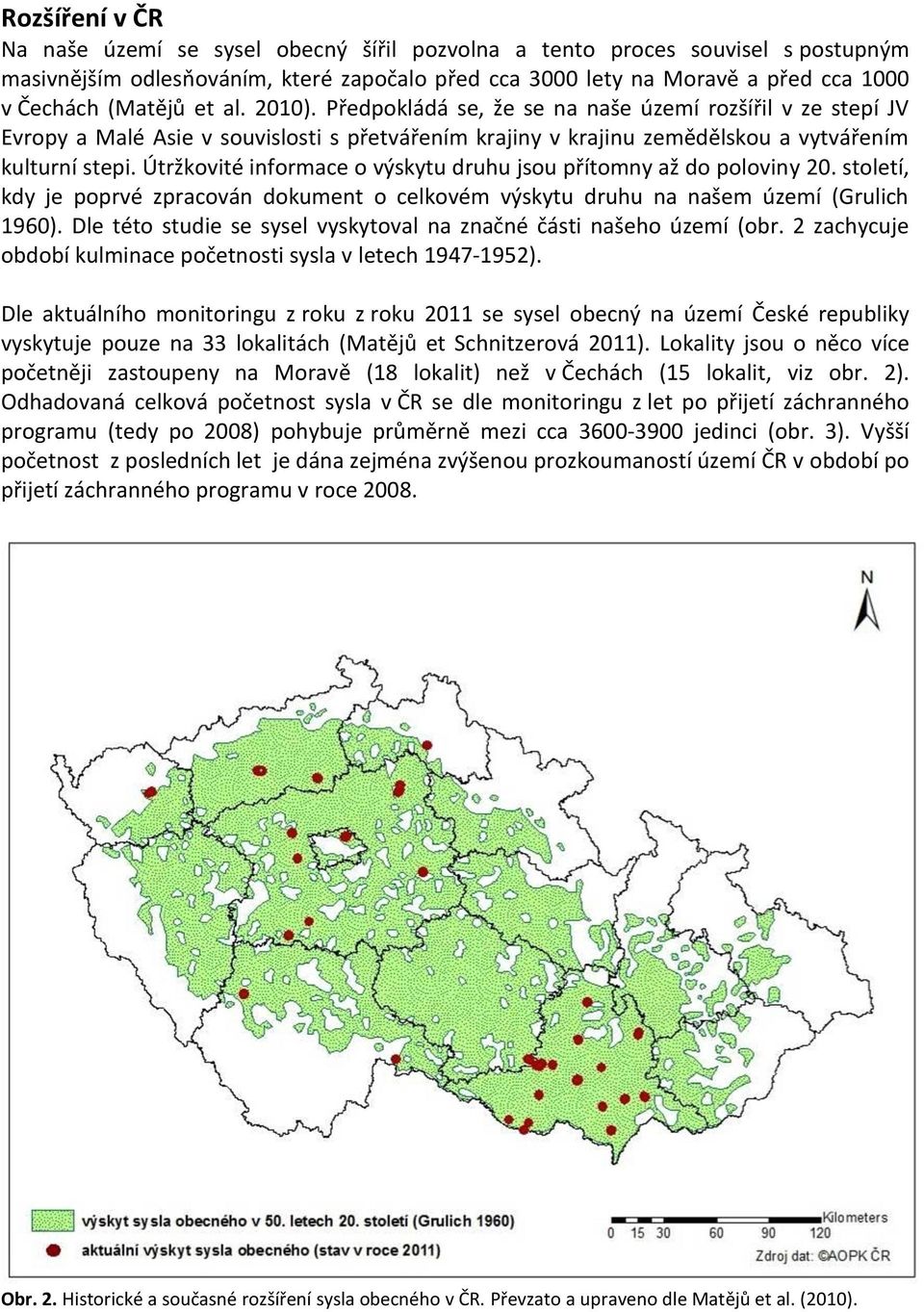 Útržkovité informace o výskytu druhu jsou přítomny až do poloviny 20. století, kdy je poprvé zpracován dokument o celkovém výskytu druhu na našem území (Grulich 1960).