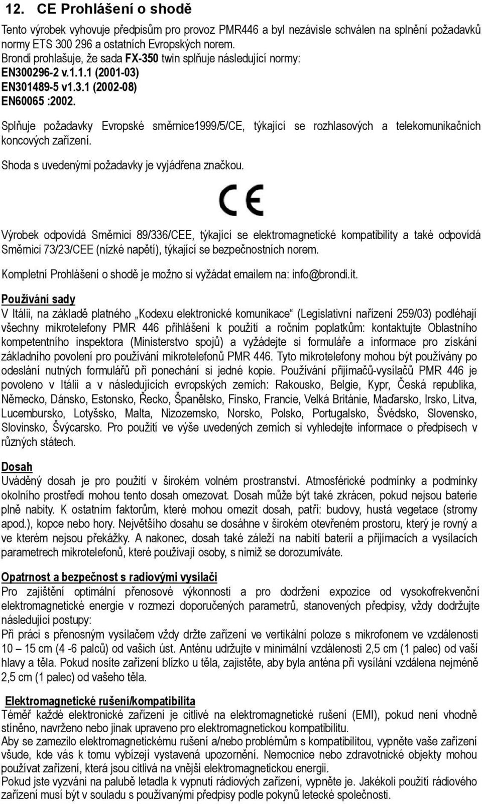 Splňuje požadavky Evropské směrnice1999/5/ce, týkající se rozhlasových a telekomunikačních koncových zařízení. Shoda s uvedenými požadavky je vyjádřena značkou.