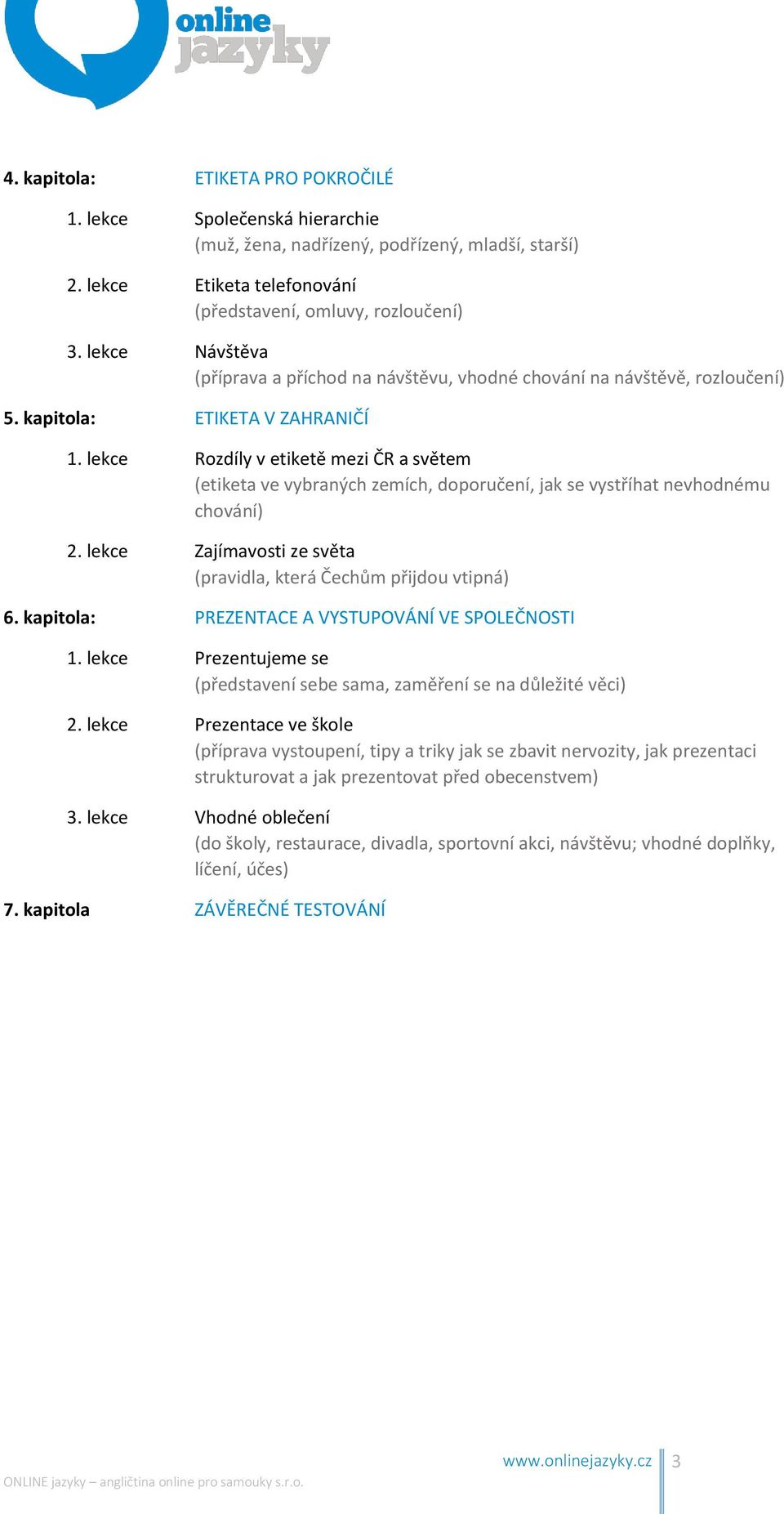 lekce Rozdíly v etiketě mezi ČR a světem (etiketa ve vybraných zemích, doporučení, jak se vystříhat nevhodnému chování) 2. lekce Zajímavosti ze světa (pravidla, která Čechům přijdou vtipná) 6.