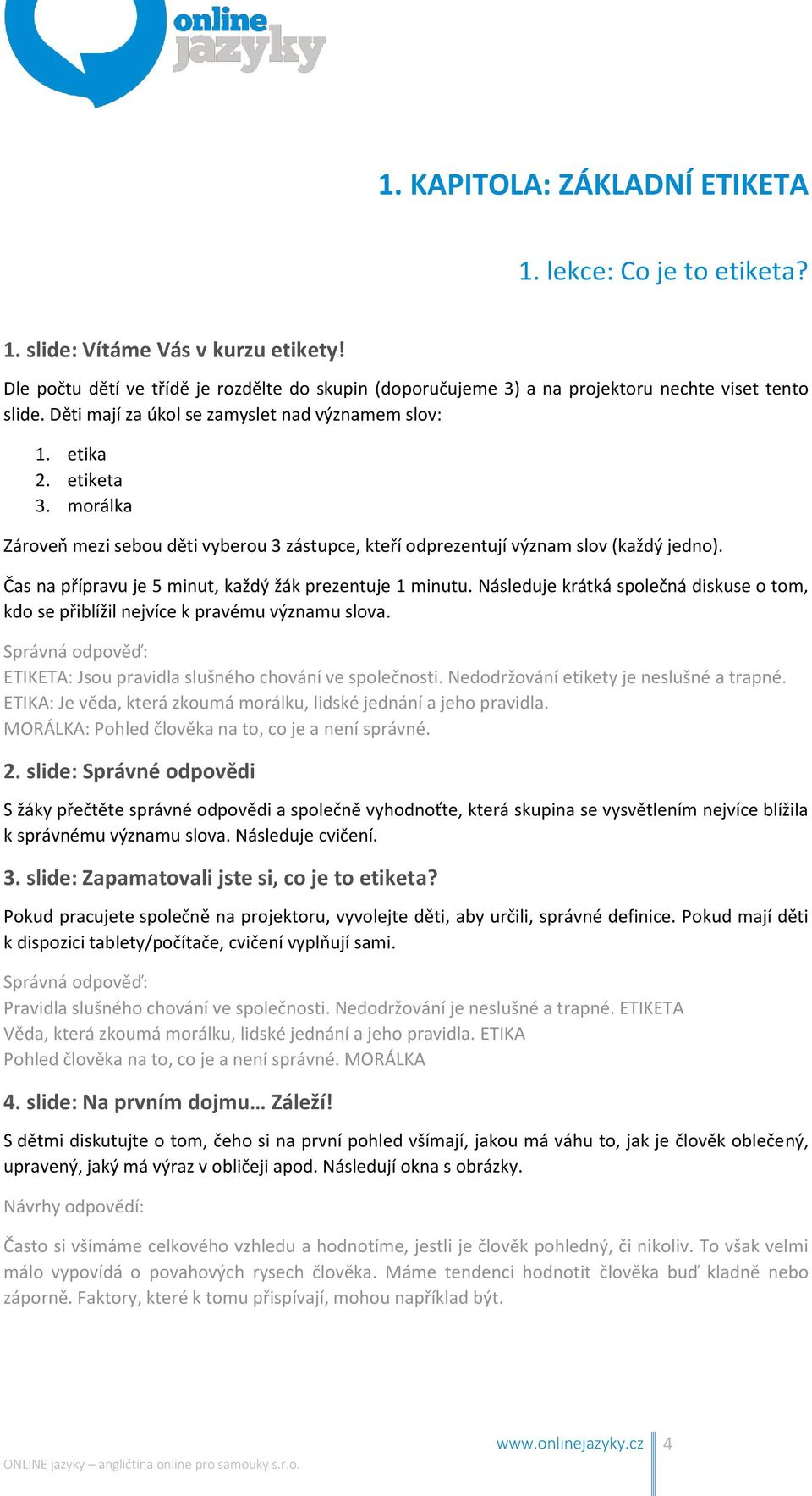 Čas na přípravu je 5 minut, každý žák prezentuje 1 minutu. Následuje krátká společná diskuse o tom, kdo se přiblížil nejvíce k pravému významu slova.