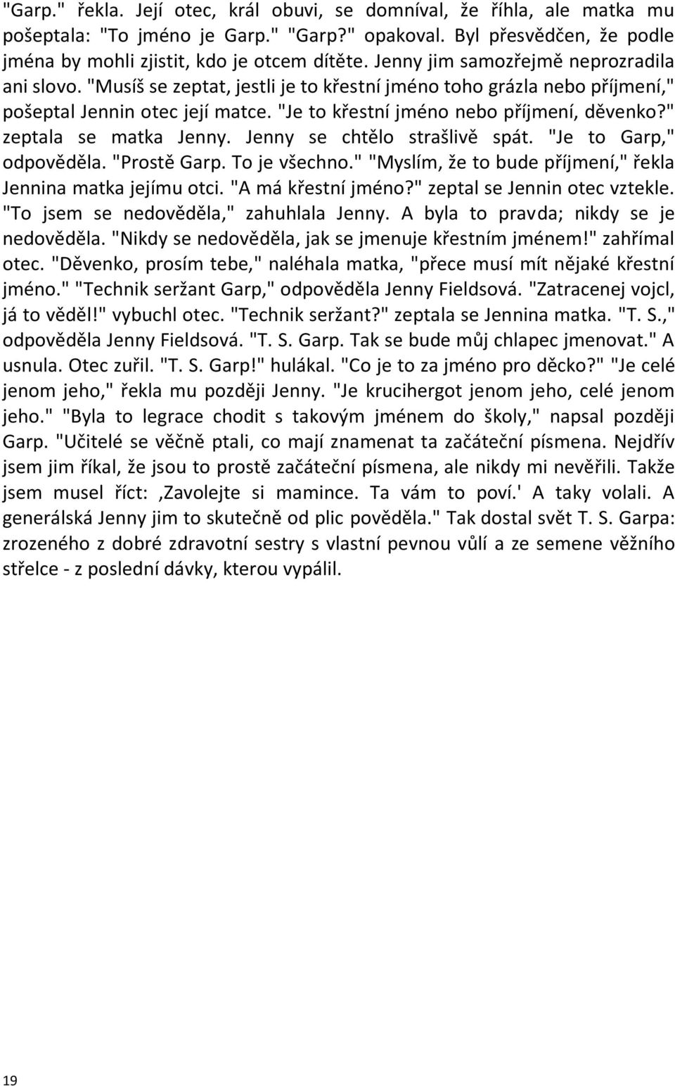 " zeptala se matka Jenny. Jenny se chtělo strašlivě spát. "Je to Garp," odpověděla. "Prostě Garp. To je všechno." "Myslím, že to bude příjmení," řekla Jennina matka jejímu otci. "A má křestní jméno?