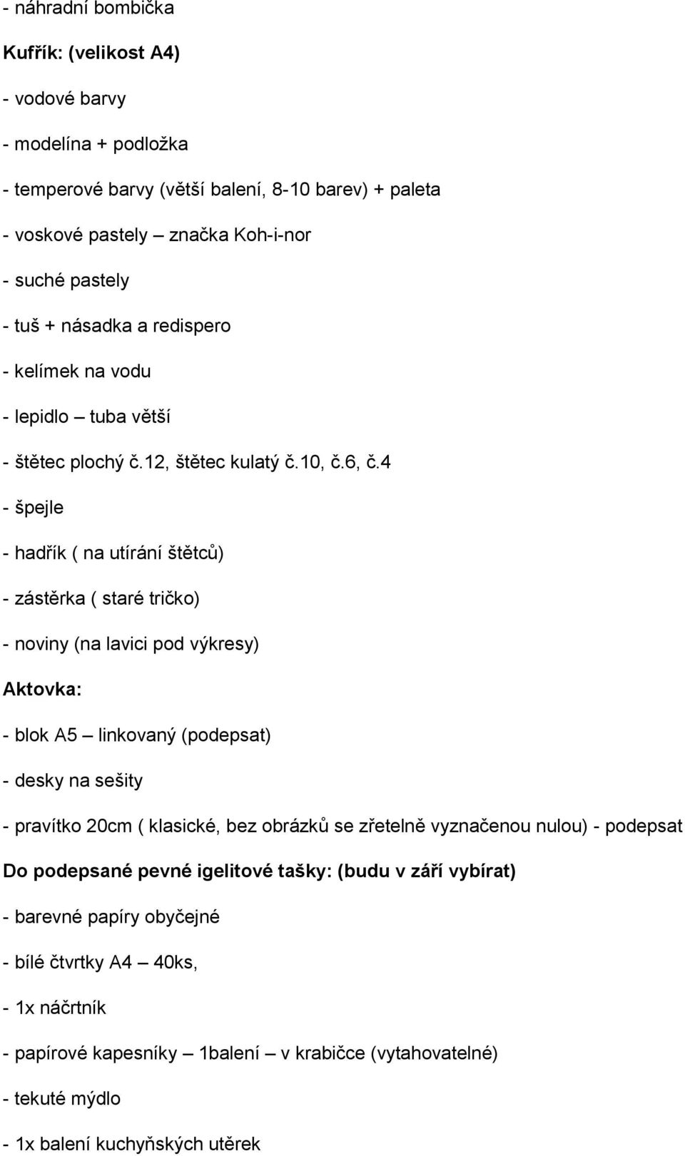 4 - špejle - hadřík ( na utírání štětců) - zástěrka ( staré tričk) - nviny (na lavici pd výkresy) Aktvka: - blk A5 linkvaný (pdepsat) - desky na sešity - pravítk 20cm ( klasické,