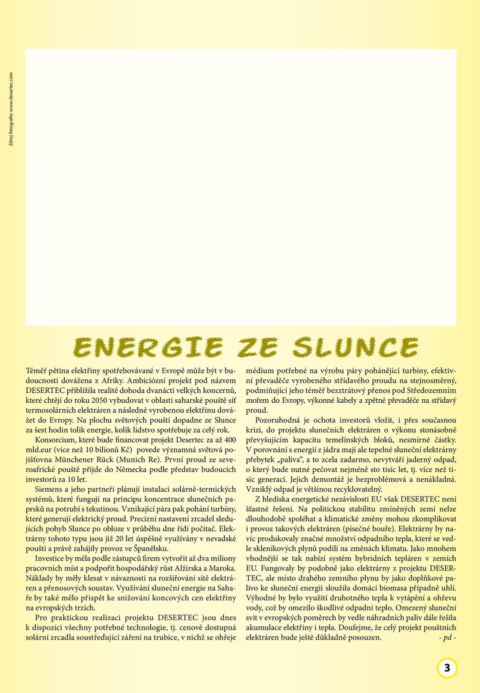 vyrobenou elektřinu dovážet do Evropy. Na plochu světových pouští dopadne ze Slunce za šest hodin tolik energie, kolik lidstvo spotřebuje za celý rok.