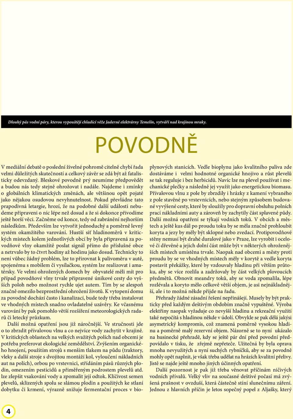 Bleskové povodně prý neumíme předpovědět a budou nás tedy stejně ohrožovat i nadále. Najdeme i zmínky o globálních klimatických změnách, ale většinou opět pojaté jako nějakou osudovou nevyhnutelnost.