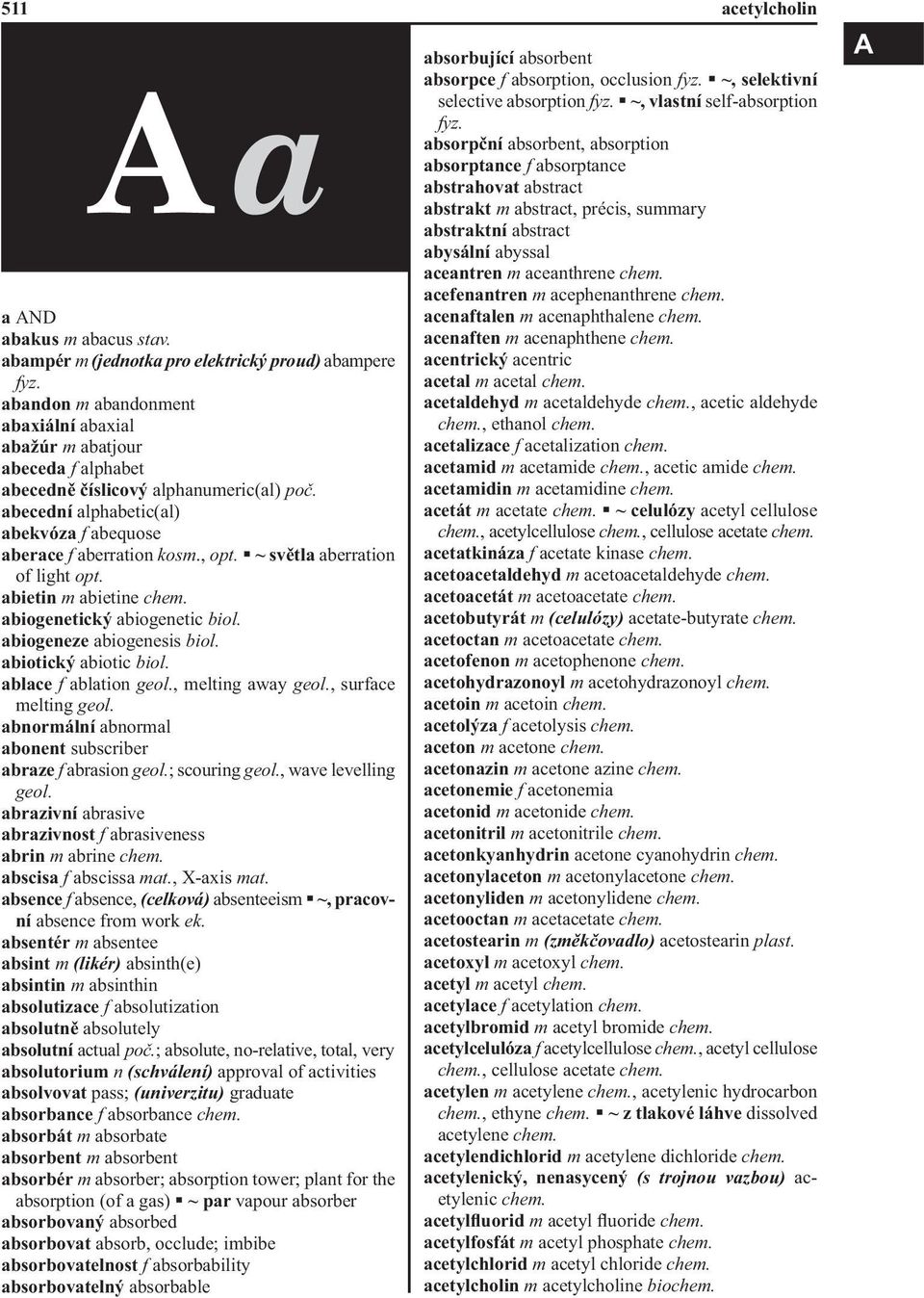 ~ světla aberration of light opt. abietin m abietine chem. abiogenetický abiogenetic biol. abiogeneze abiogenesis biol. abiotický abiotic biol. ablace f ablation geol., melting away geol.