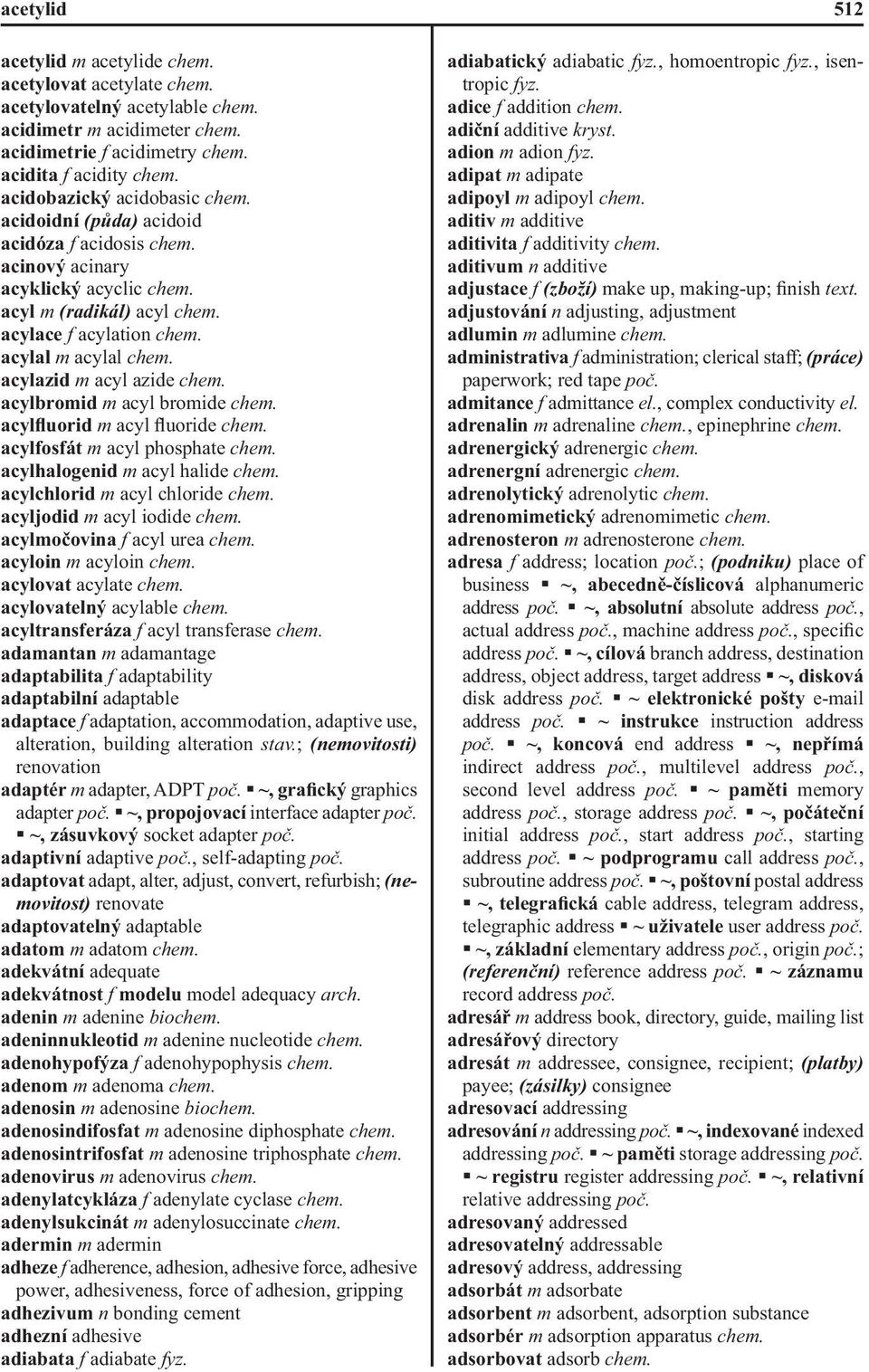 acylazid m acyl azide chem. acylbromid m acyl bromide chem. acylfluorid m acyl fluoride chem. acylfosfát m acyl phosphate chem. acylhalogenid m acyl halide chem. acylchlorid m acyl chloride chem.