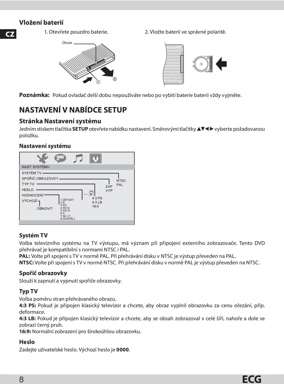 SYSTÉMU SYSTÉM TV SPOŘIČ OBRAZOVKY TYP TV HESLO HODNOCENÍ VÝCHOZÍ OBNOVIT 1 DĚTSKÝ 2 G 3 PG 4 PG13 5 PG-R 6 R 7 NC-17 8 DOSPĚLÍ 4:3 PS 4:3 LB 16:9 ZAP VYP NTSC PAL Systém TV Volba televizního systému