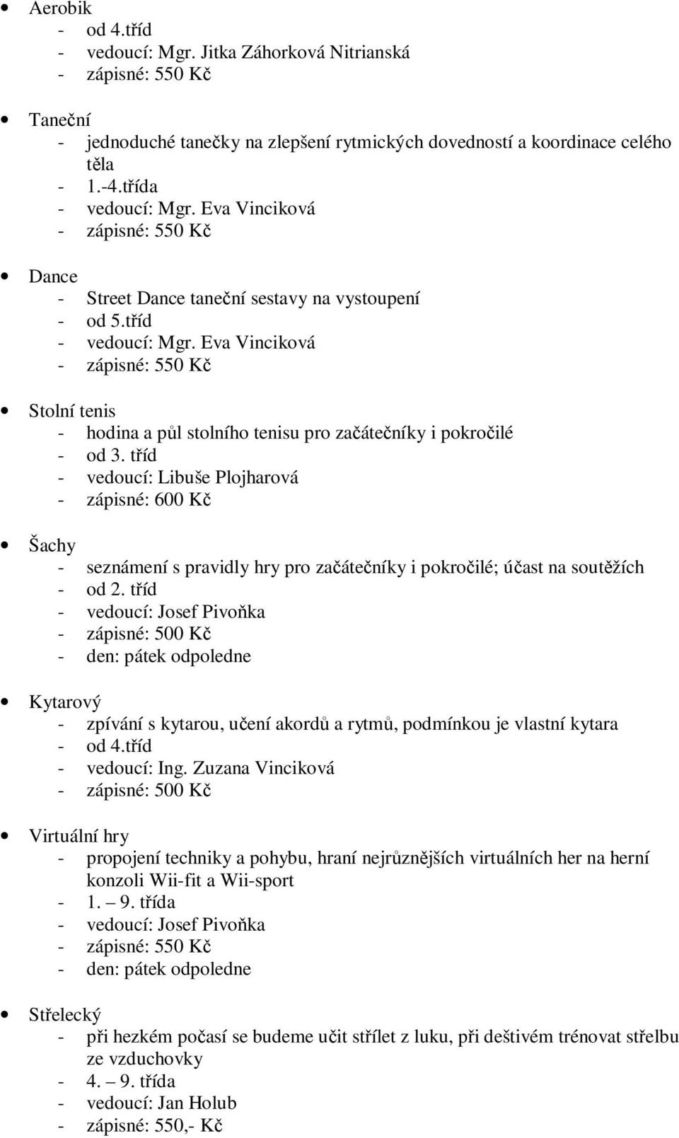 tříd - vedoucí: Libuše Plojharová Šachy - seznámení s pravidly hry pro začátečníky i pokročilé; účast na soutěžích - od 2.