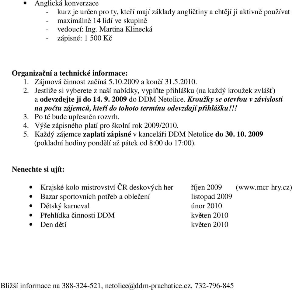 Jestliže si vyberete z naší nabídky, vyplňte přihlášku (na každý kroužek zvlášť) a odevzdejte ji do 14. 9. 2009 do DDM Netolice.