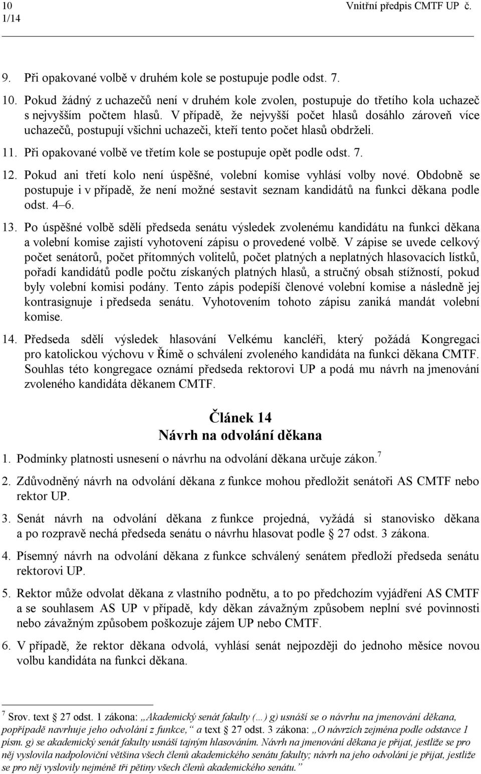 12. Pokud ani třetí kolo není úspěšné, volební komise vyhlásí volby nové. Obdobně se postupuje i v případě, že není možné sestavit seznam kandidátů na funkci děkana podle odst. 4 6. 13.