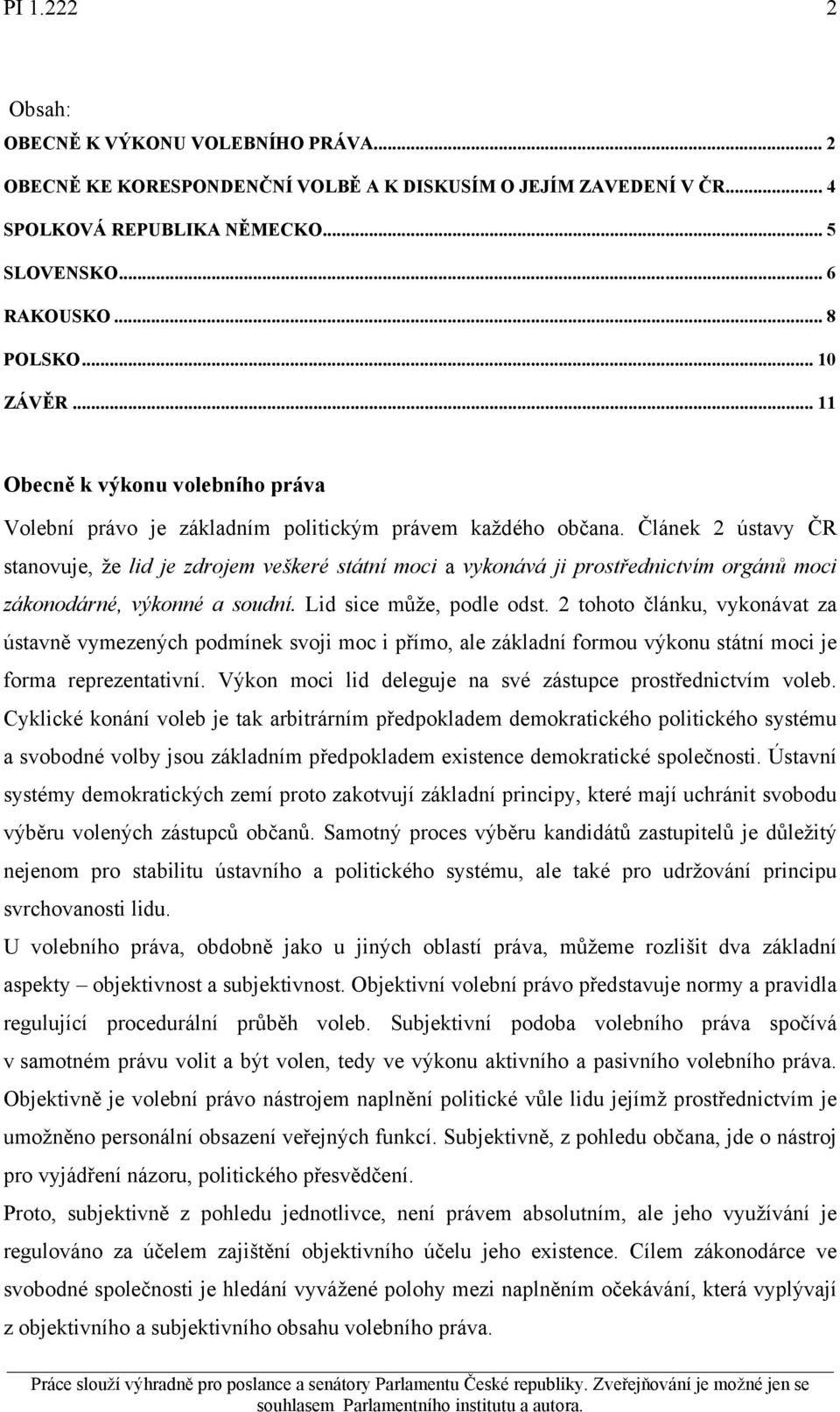 Článek 2 ústavy ČR stanovuje, že lid je zdrojem veškeré státní moci a vykonává ji prostřednictvím orgánů moci zákonodárné, výkonné a soudní. Lid sice může, podle odst.