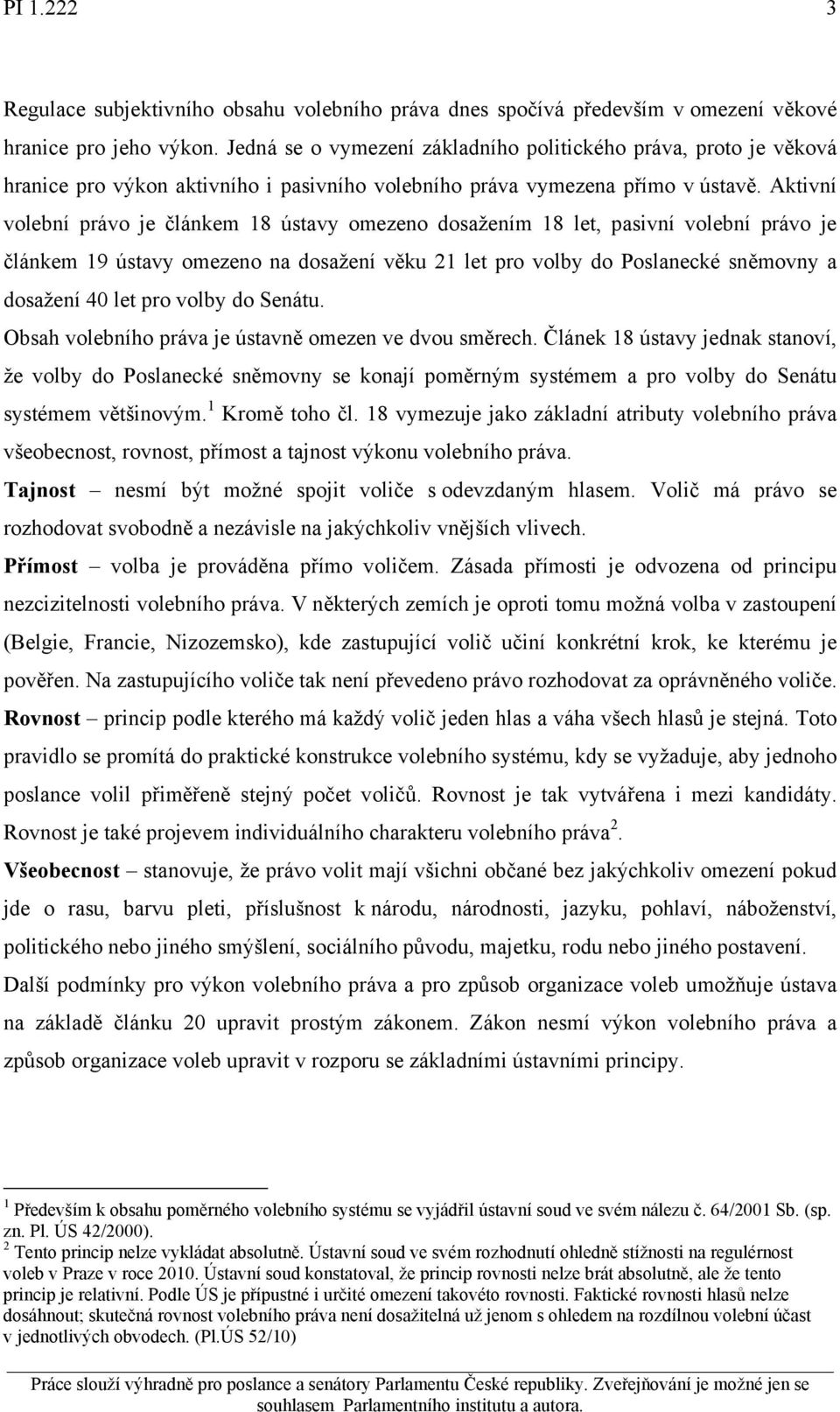 Aktivní volební právo je článkem 18 ústavy omezeno dosažením 18 let, pasivní volební právo je článkem 19 ústavy omezeno na dosažení věku 21 let pro volby do Poslanecké sněmovny a dosažení 40 let pro