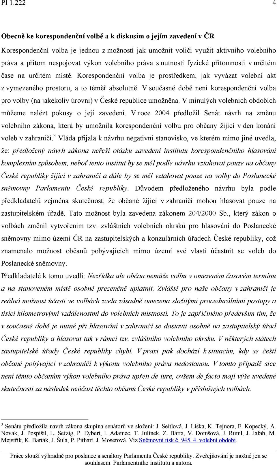 V současné době není korespondenční volba pro volby (na jakékoliv úrovni) v České republice umožněna. V minulých volebních obdobích můžeme nalézt pokusy o její zavedení.