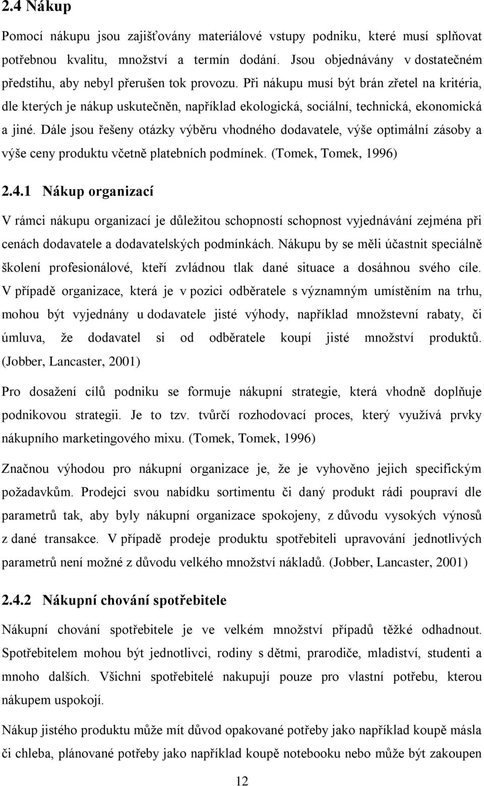 Při nákupu musí být brán zřetel na kritéria, dle kterých je nákup uskutečněn, například ekologická, sociální, technická, ekonomická a jiné.