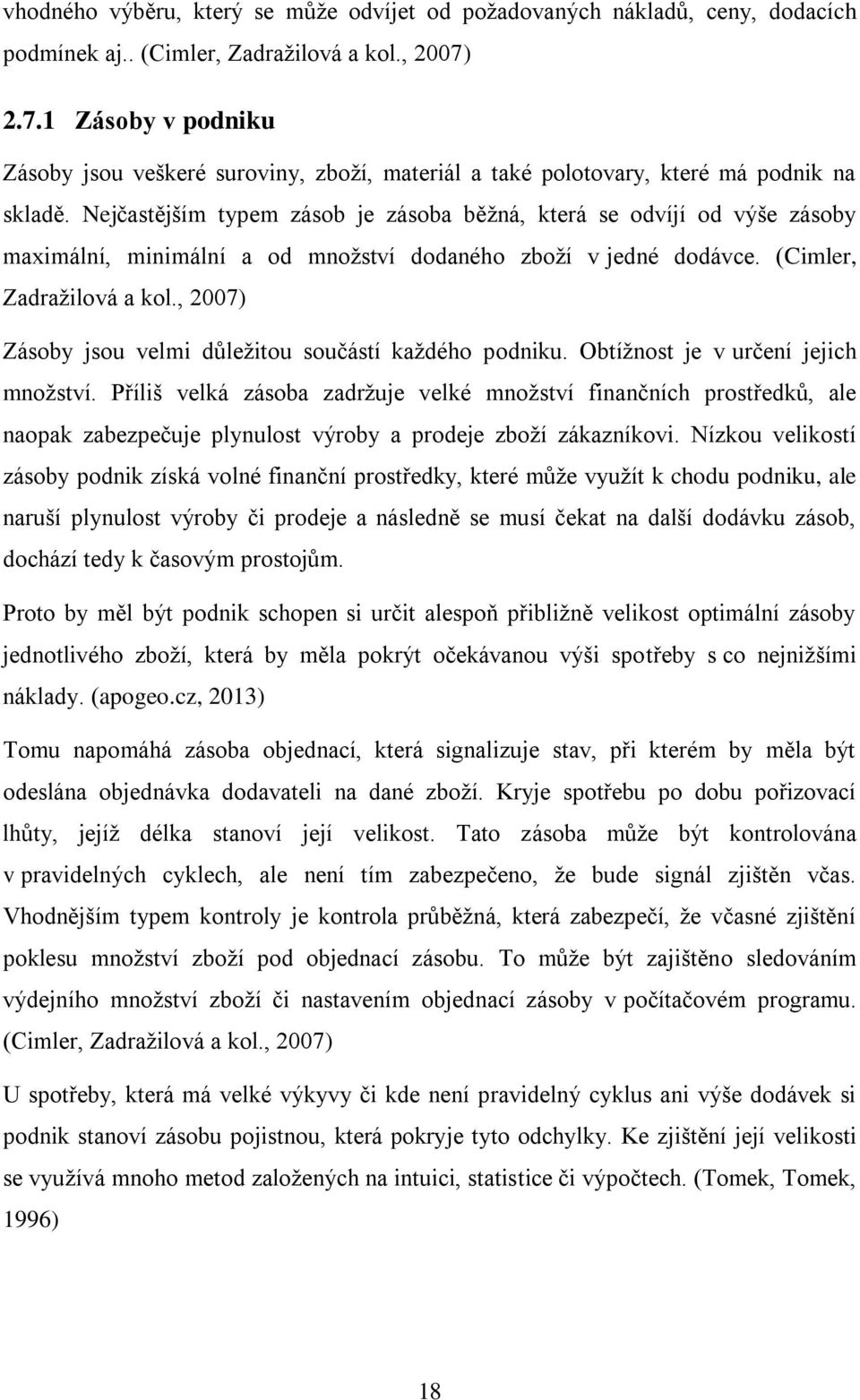 Nejčastějším typem zásob je zásoba běžná, která se odvíjí od výše zásoby maximální, minimální a od množství dodaného zboží v jedné dodávce. (Cimler, Zadražilová a kol.