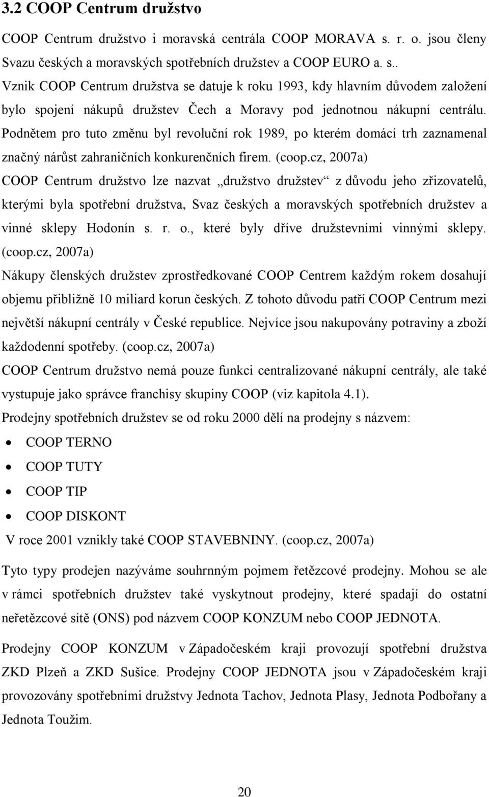 otřebních družstev a COOP EURO a. s.. Vznik COOP Centrum družstva se datuje k roku 1993, kdy hlavním důvodem založení bylo spojení nákupů družstev Čech a Moravy pod jednotnou nákupní centrálu.