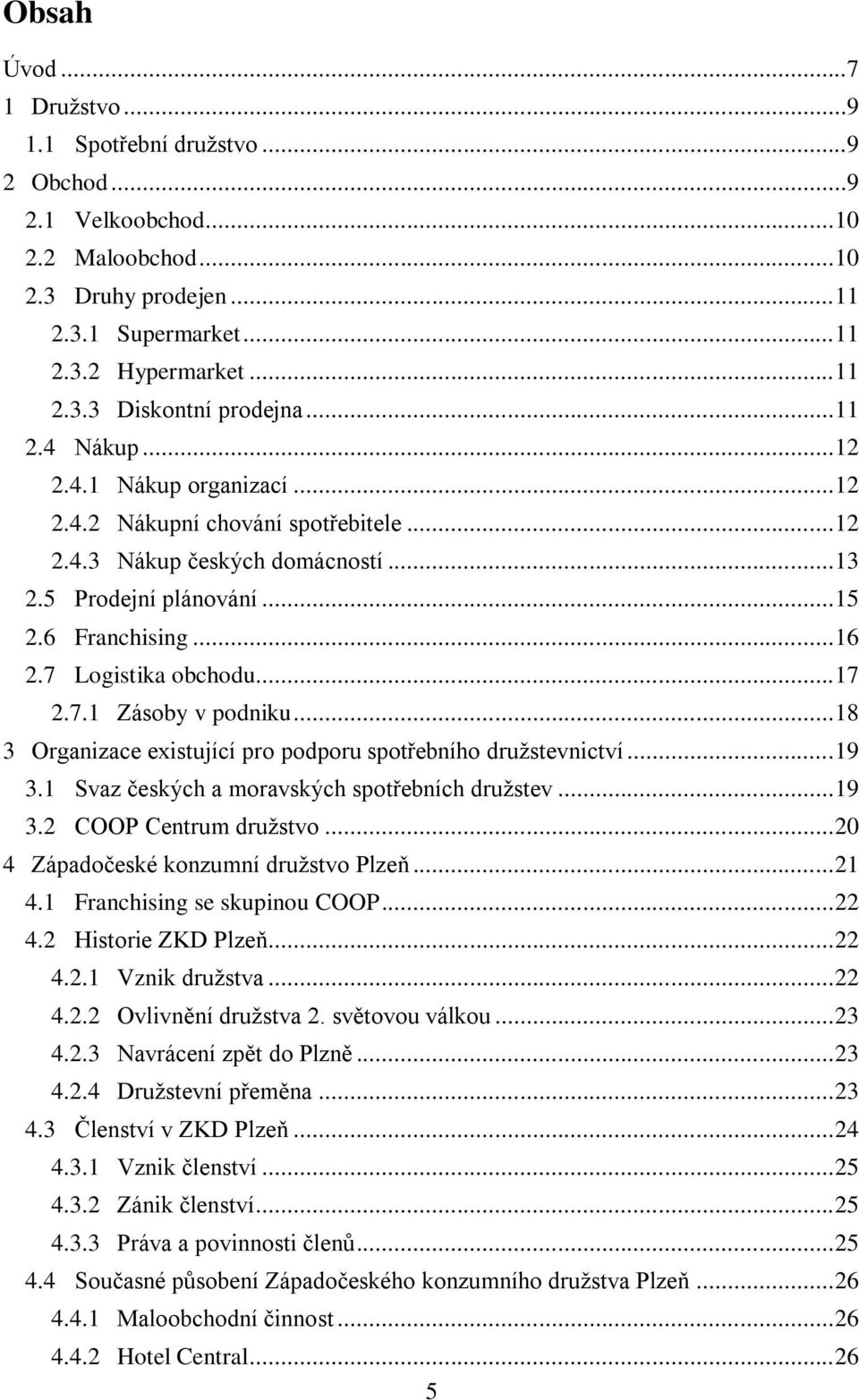 7 Logistika obchodu... 17 2.7.1 Zásoby v podniku... 18 3 Organizace existující pro podporu spotřebního družstevnictví... 19 3.1 Svaz českých a moravských spotřebních družstev... 19 3.2 COOP Centrum družstvo.