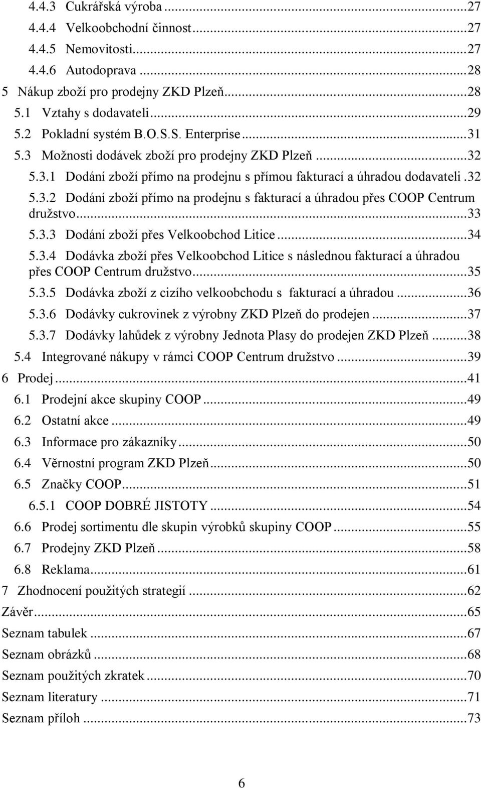 .. 33 5.3.3 Dodání zboží přes Velkoobchod Litice... 34 5.3.4 Dodávka zboží přes Velkoobchod Litice s následnou fakturací a úhradou přes COOP Centrum družstvo... 35 5.3.5 Dodávka zboží z cizího velkoobchodu s fakturací a úhradou.