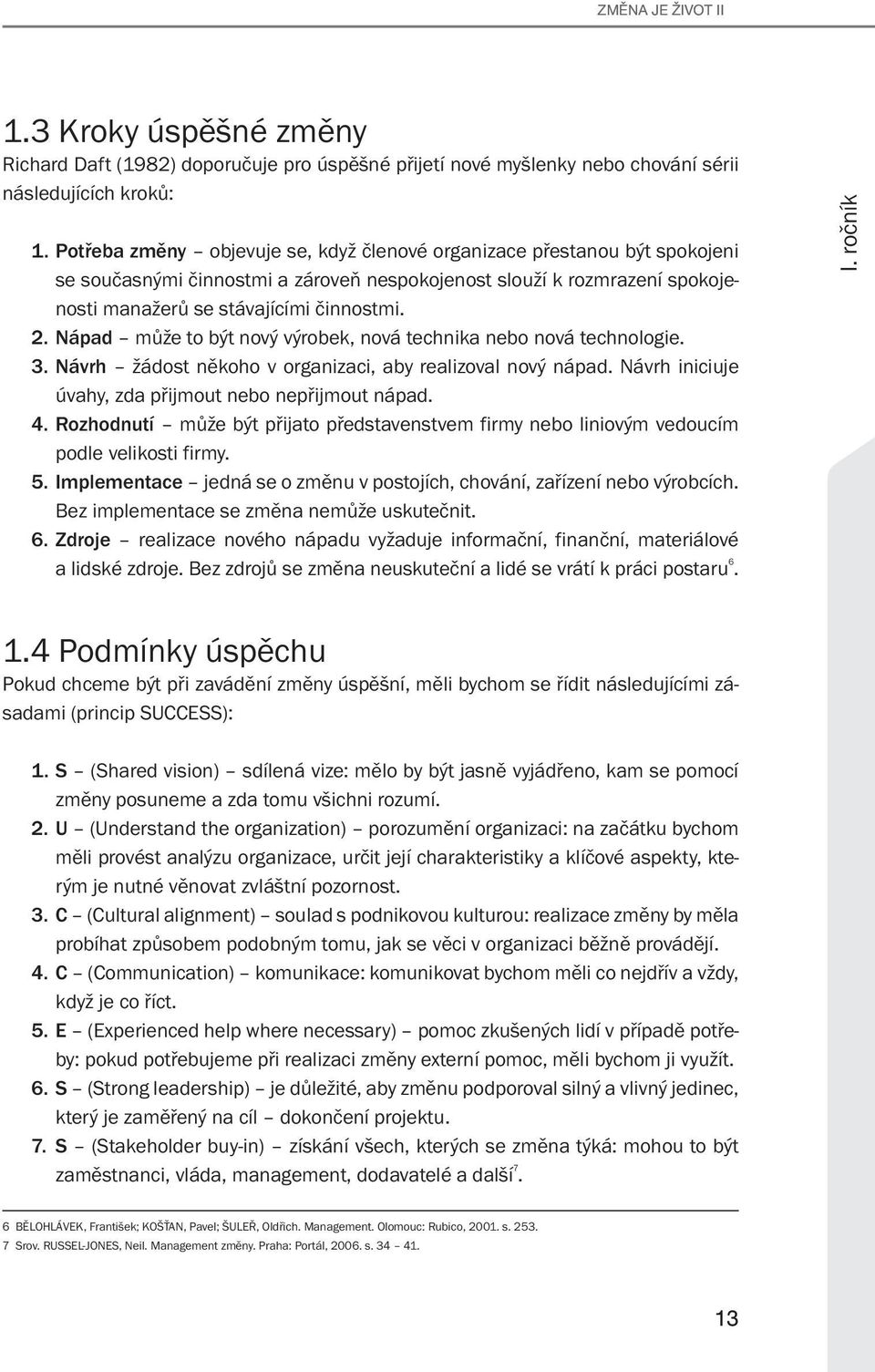 Nápad může to být nový výrobek, nová technika nebo nová technologie. 3. Návrh žádost někoho v organizaci, aby realizoval nový nápad. Návrh iniciuje úvahy, zda přijmout nebo nepřijmout nápad. 4.