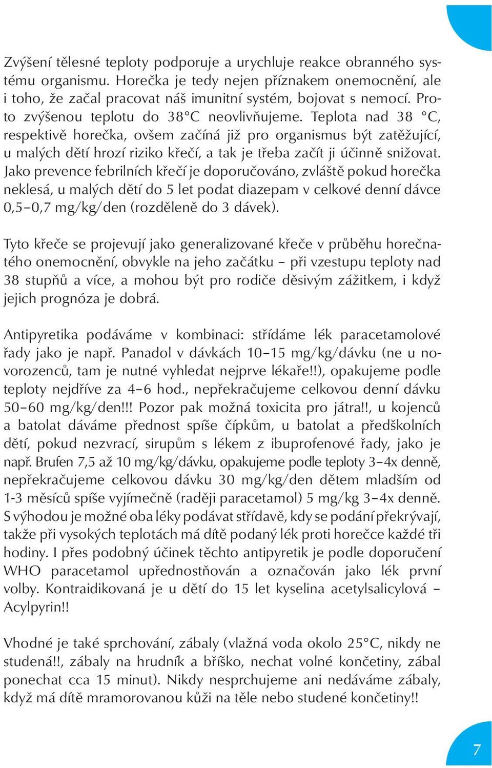 Teplota nad 38 C, respektivě horečka, ovšem začíná již pro organismus být zatěžující, u malých dětí hrozí riziko křečí, a tak je třeba začít ji účinně snižovat.