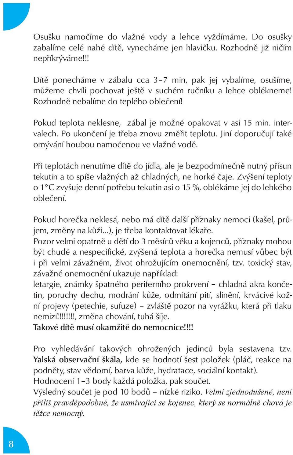 Pokud teplota neklesne, zábal je možné opakovat v asi 15 min. intervalech. Po ukončení je třeba znovu změřit teplotu. Jiní doporučují také omývání houbou namočenou ve vlažné vodě.