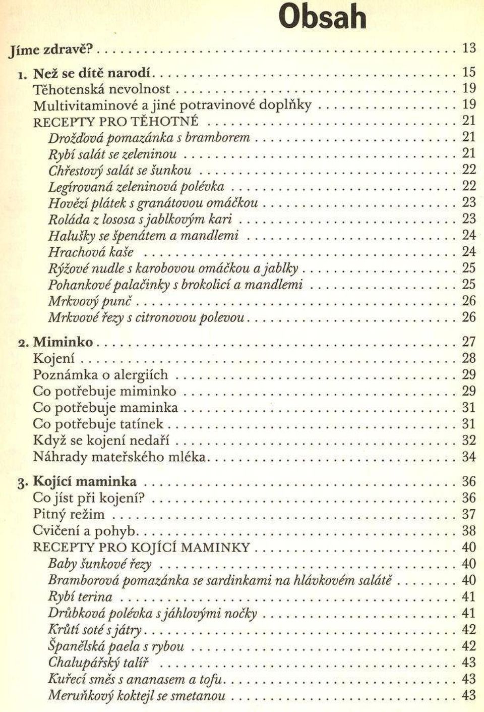 ..23 Roláda z lososa s jablkovým k a r i... 23 H alušky se špenátem a m a n d le m i... 24 H rachová kaše... 24 R ýžové nudle s karobovou omáčkou a ja b lk y.