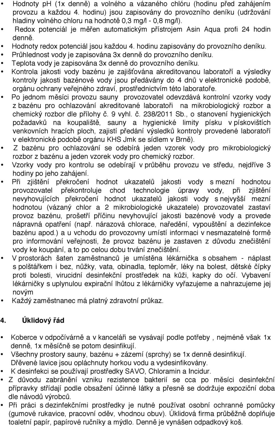 Hodnoty redox potenciál jsou každou 4. hodinu zapisovány do provozního deníku. Průhlednost vody je zapisována 3x denně do provozního deníku. Teplota vody je zapisována 3x denně do provozního deníku.