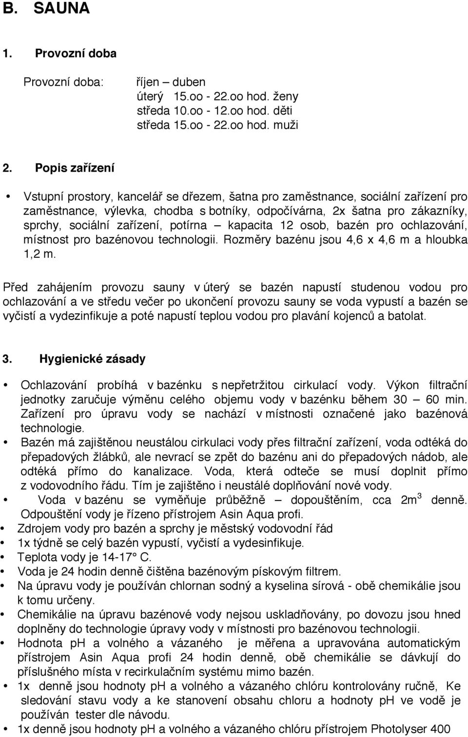 zařízení, potírna kapacita 12 osob, bazén pro ochlazování, místnost pro bazénovou technologii. Rozměry bazénu jsou 4,6 x 4,6 m a hloubka 1,2 m.