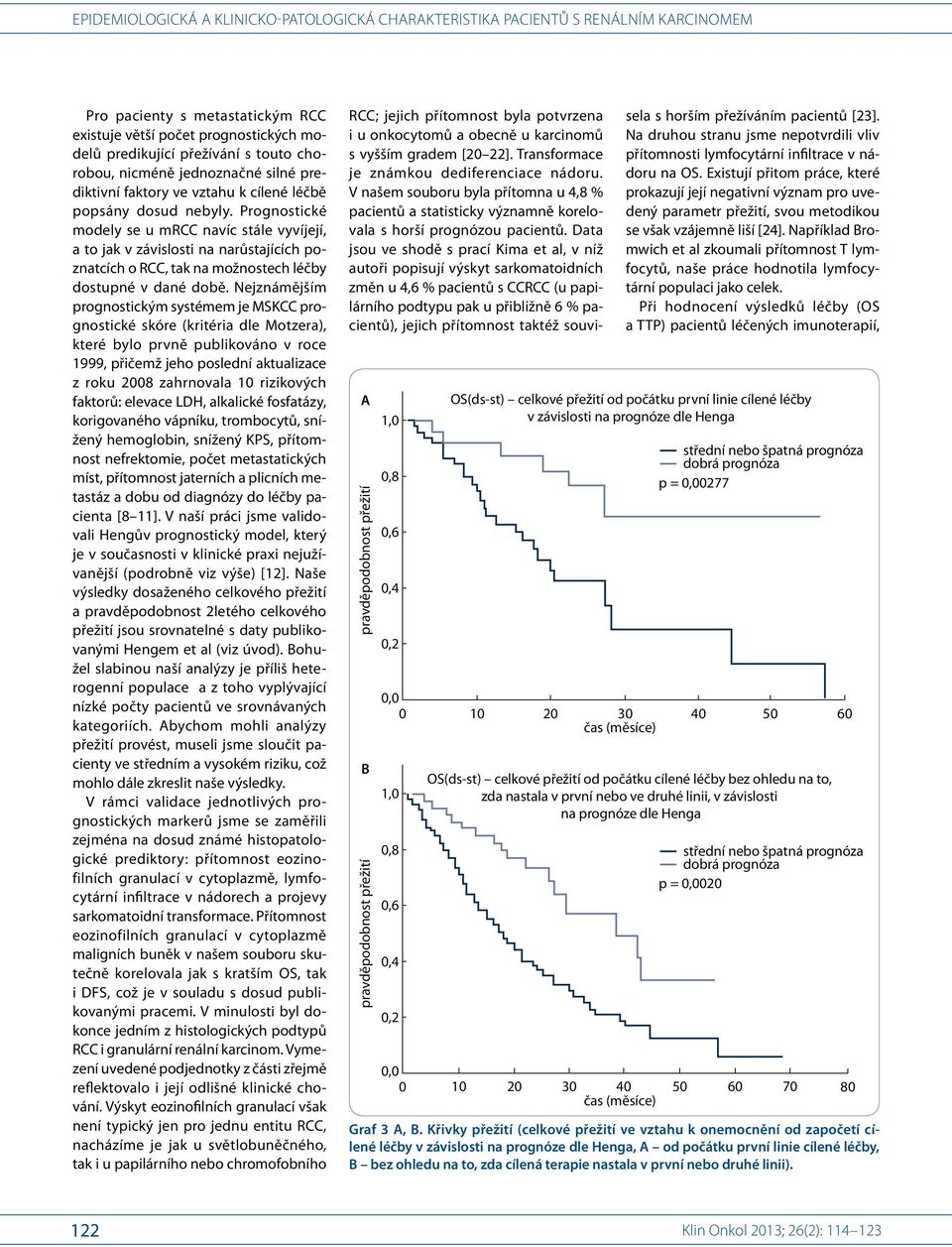 Nejznámějším prognostickým systémem je MSKCC prognostické skóre (kritéria dle Motzera), které bylo prvně publikováno v roce 1999, přičemž jeho poslední aktualizace z roku 28 zahrnovala 1 rizikových