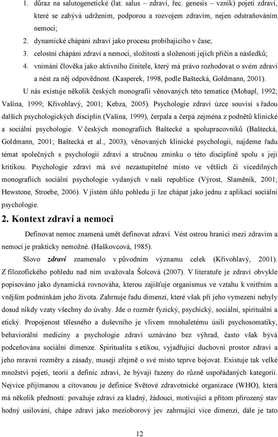 vnímání člověka jako aktivního činitele, který má právo rozhodovat o svém zdraví a nést za něj odpovědnost. (Kasperek, 1998, podle Baštecká, Goldmann, 2001).