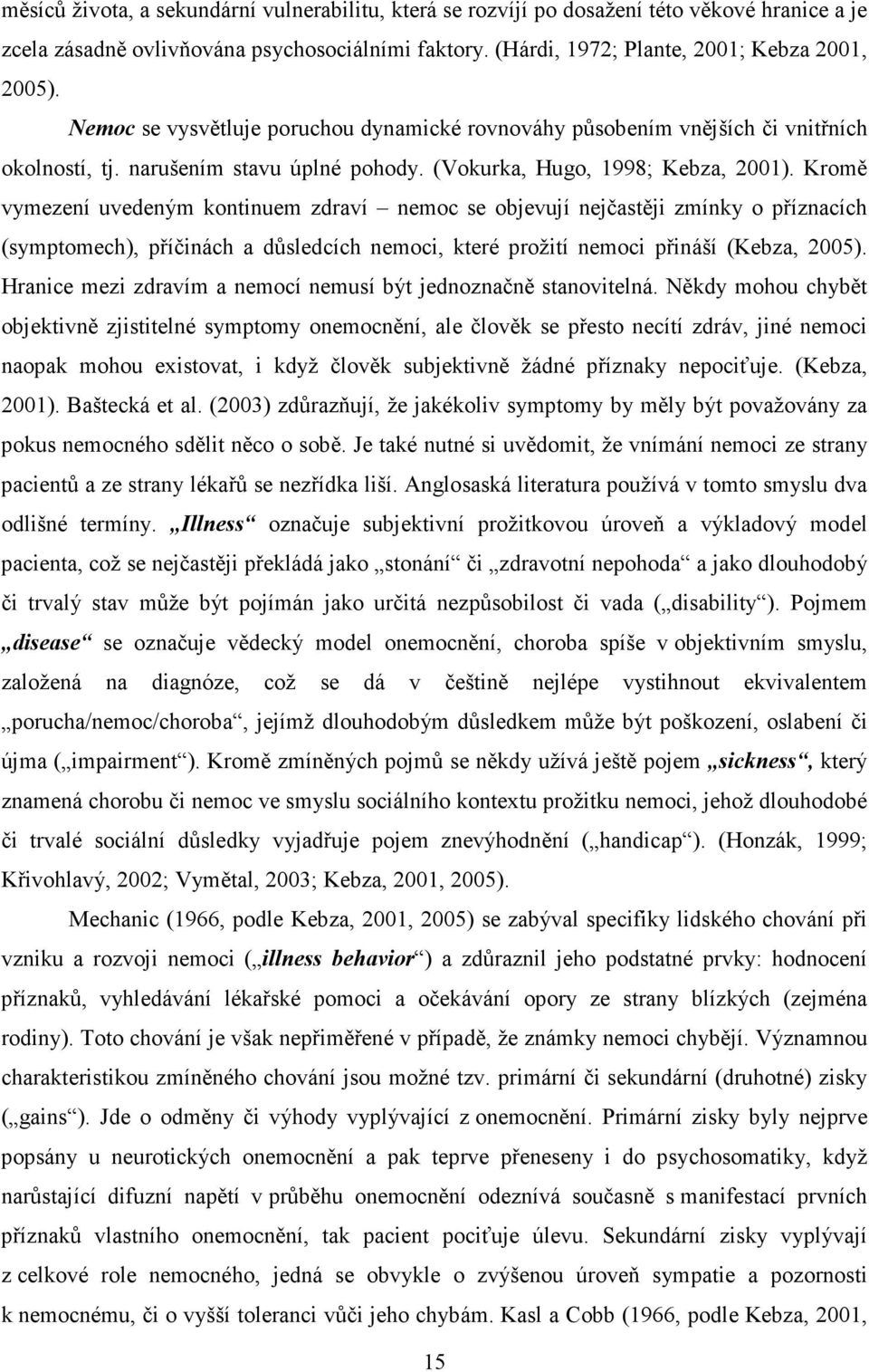 Kromě vymezení uvedeným kontinuem zdraví nemoc se objevují nejčastěji zmínky o příznacích (symptomech), příčinách a důsledcích nemoci, které prožití nemoci přináší (Kebza, 2005).