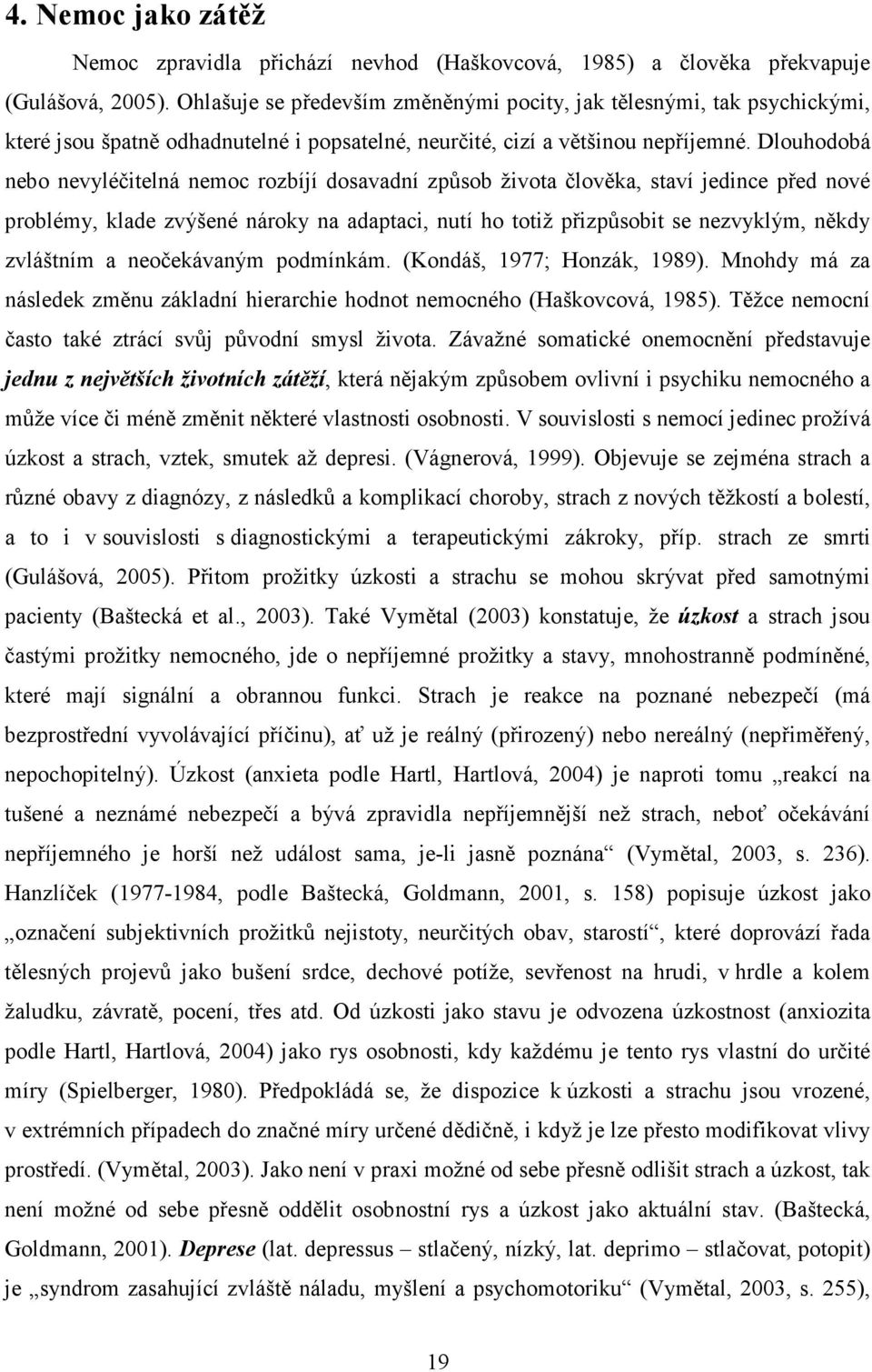 Dlouhodobá nebo nevyléčitelná nemoc rozbíjí dosavadní způsob života člověka, staví jedince před nové problémy, klade zvýšené nároky na adaptaci, nutí ho totiž přizpůsobit se nezvyklým, někdy