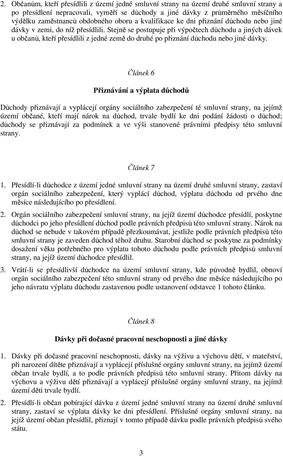 Stejně se postupuje při výpočtech důchodu a jiných dávek u občanů, kteří přesídlili z jedné země do druhé po přiznání důchodu nebo jiné dávky.