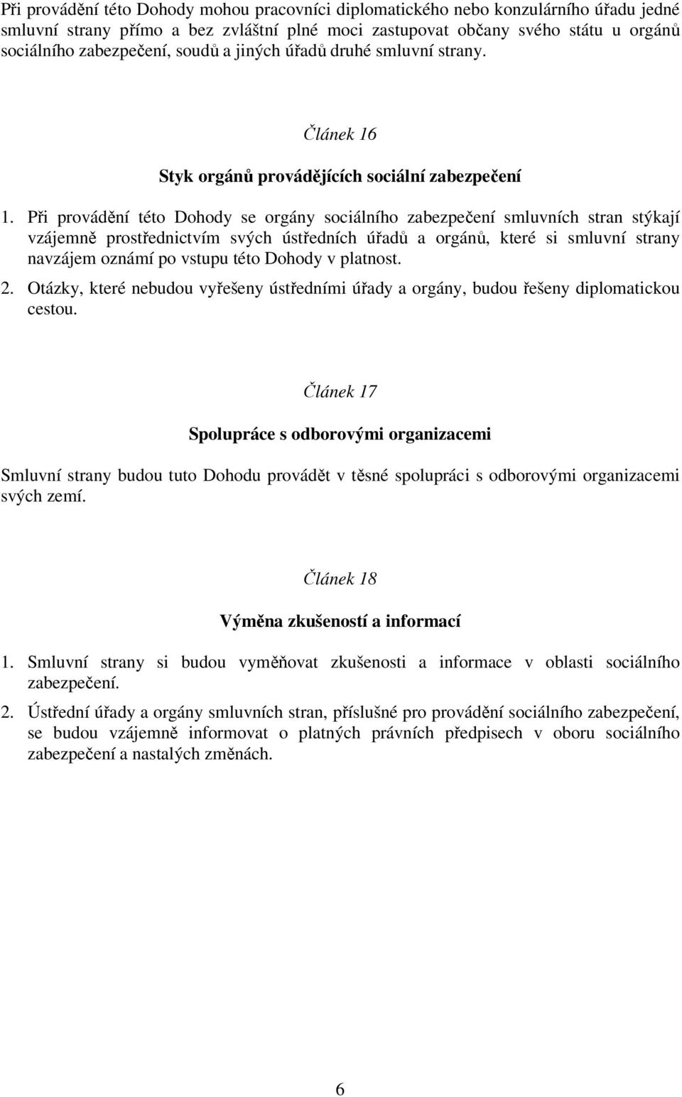 Při provádění této Dohody se orgány sociálního zabezpečení smluvních stran stýkají vzájemně prostřednictvím svých ústředních úřadů a orgánů, které si smluvní strany navzájem oznámí po vstupu této