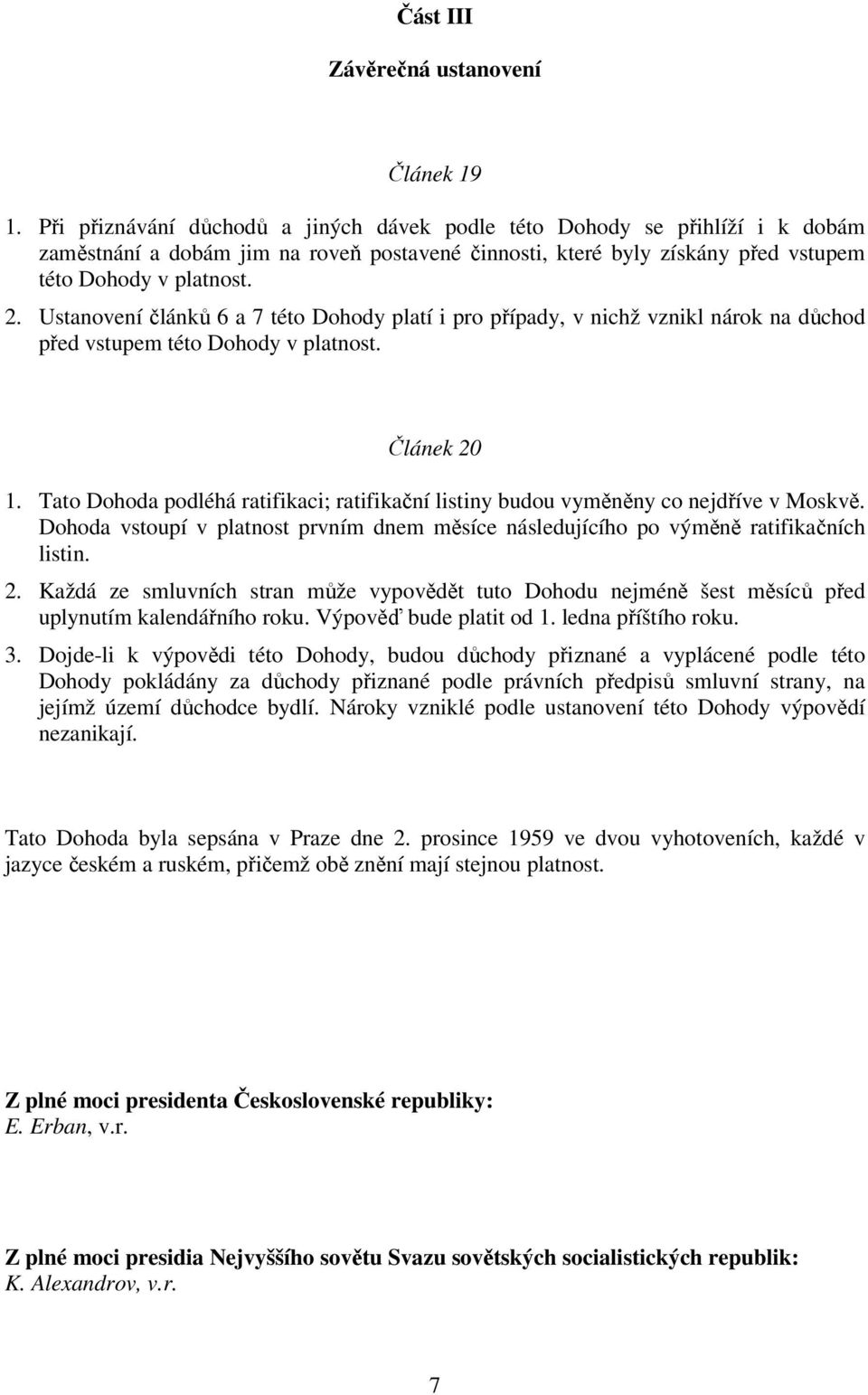 Ustanovení článků 6 a 7 této Dohody platí i pro případy, v nichž vznikl nárok na důchod před vstupem této Dohody v platnost. Článek 20 1.