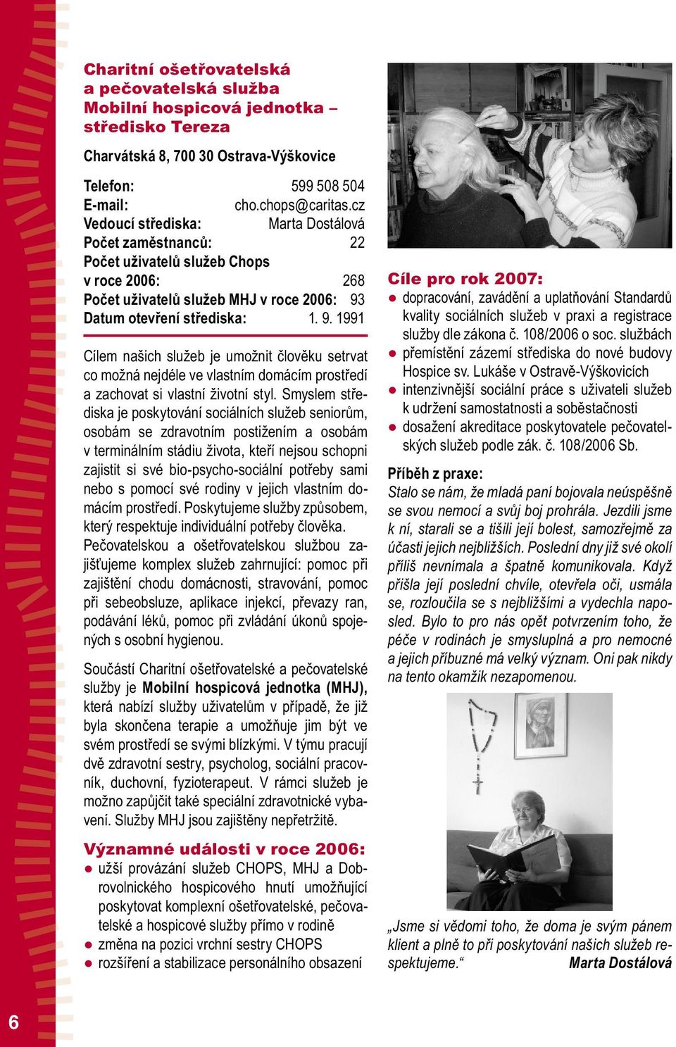 Datum otevření střediska: 1. 9. 1991 Cílem našich služeb je umožnit člověku setrvat co možná nejdéle ve vlastním domácím prostředí a zachovat si vlastní životní styl.