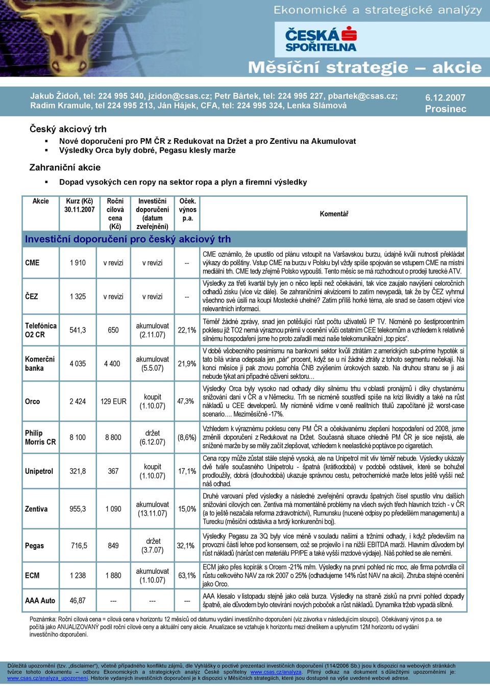 na sektor ropa a plyn a firemní výsledky Kurz (Kč) 30.11.2007 Roční cílová cena (Kč) Investiční doporučení (datum zveřejnění) Oček. výnos p.a. Investiční doporučení pro český akciový trh CME 1 910 v revizi v revizi -- ČEZ 1 325 v revizi v revizi -- Telefónica O2 CR Komerční banka 541,3 650 4 035 4 400 Orco 2 424 129 EUR akumulovat (2.