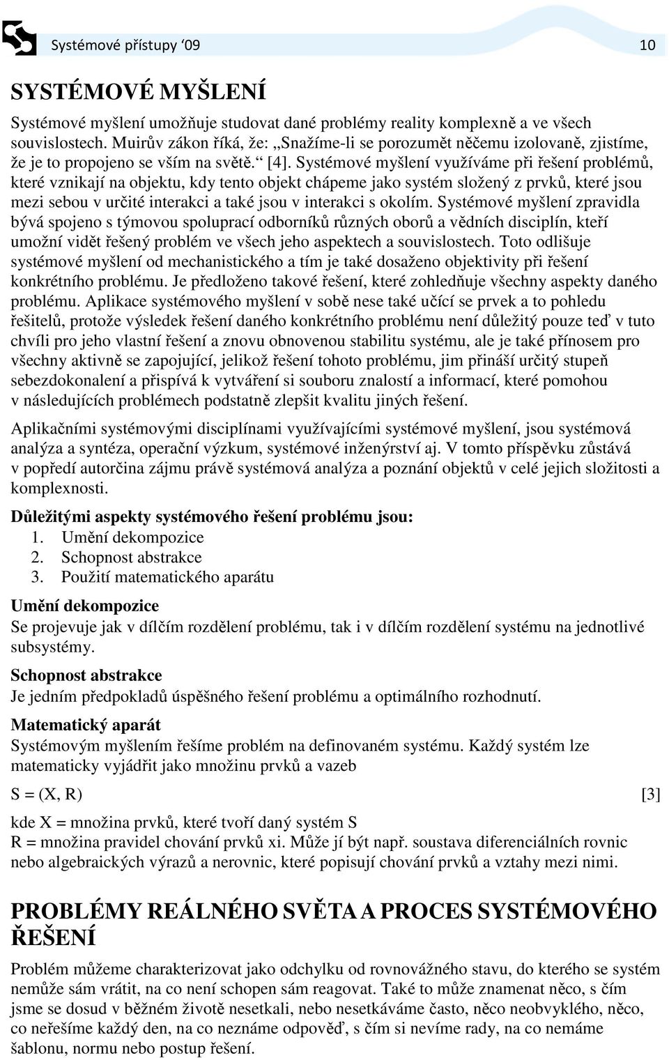 Systémové myšlení využíváme při řešení problémů, které vznikají na objektu, kdy tento objekt chápeme jako systém složený z prvků, které jsou mezi sebou v určité interakci a také jsou v interakci s