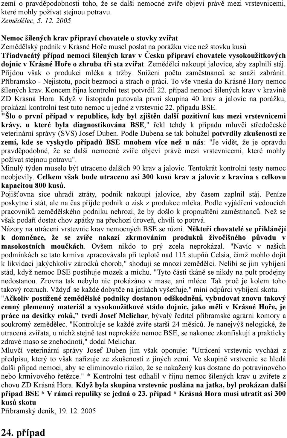 chovatele vysokoužitkových dojnic v Krásné Hoře o zhruba tři sta zvířat. Zemědělci nakoupí jalovice, aby zaplnili stáj. Přijdou však o produkci mléka a tržby.