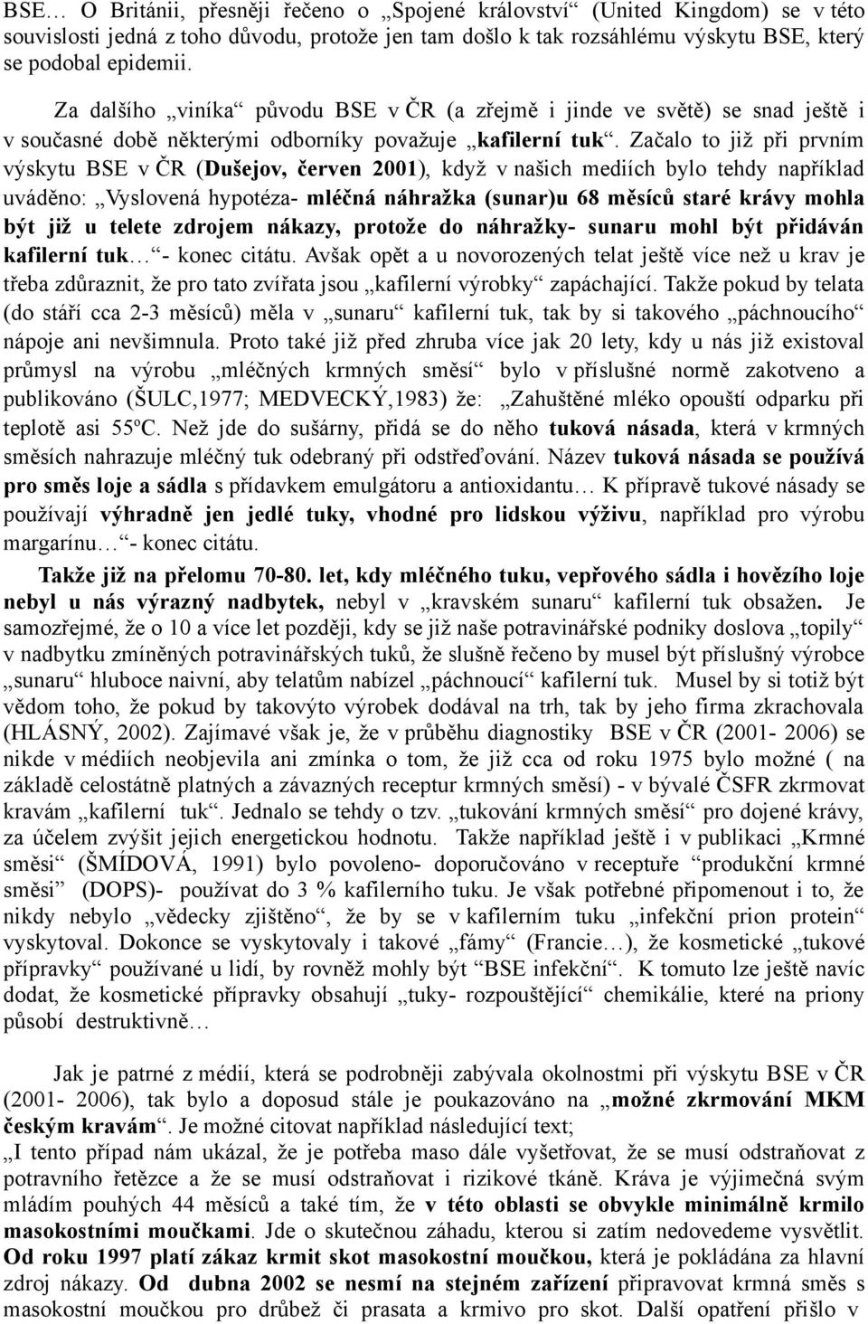 Začalo to již při prvním výskytu BSE v ČR (Dušejov, červen 2001), když v našich mediích bylo tehdy například uváděno: Vyslovená hypotéza- mléčná náhražka (sunar)u 68 měsíců staré krávy mohla být již