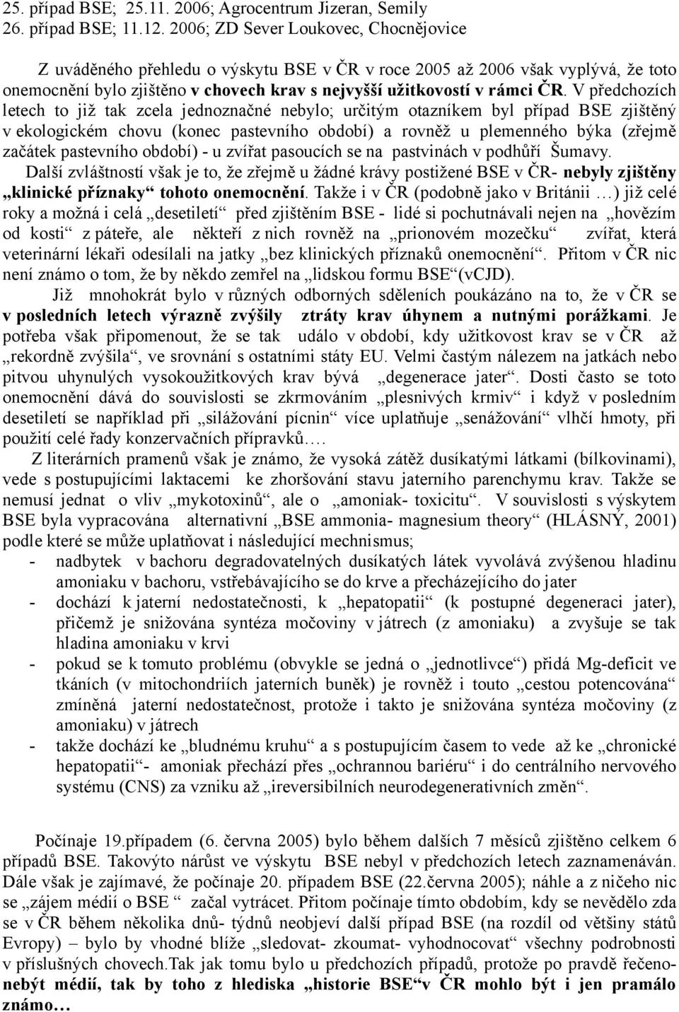 V předchozích letech to již tak zcela jednoznačné nebylo; určitým otazníkem byl případ BSE zjištěný v ekologickém chovu (konec pastevního období) a rovněž u plemenného býka (zřejmě začátek pastevního