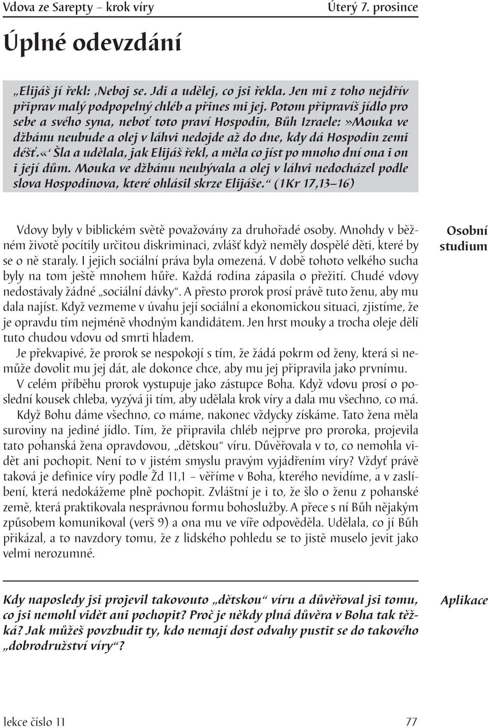 «šla a udělala, jak Elijáš řekl, a měla co jíst po mnoho dní ona i on i její dům. Mouka ve džbánu neubývala a olej v láhvi nedocházel podle slova Hospodinova, které ohlásil skrze Elijáše.