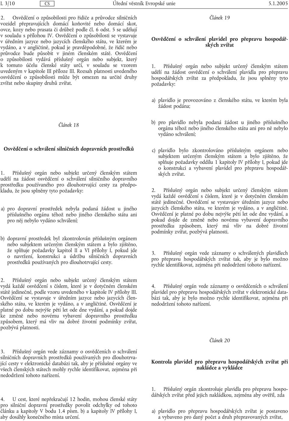 Osvědčení o způsobilosti se vystavuje v úředním jazyce nebo jazycích členského státu, ve kterém je vydáno, a v angličtině, pokud je pravděpodobné, že řidič nebo průvodce bude působit v jiném členském