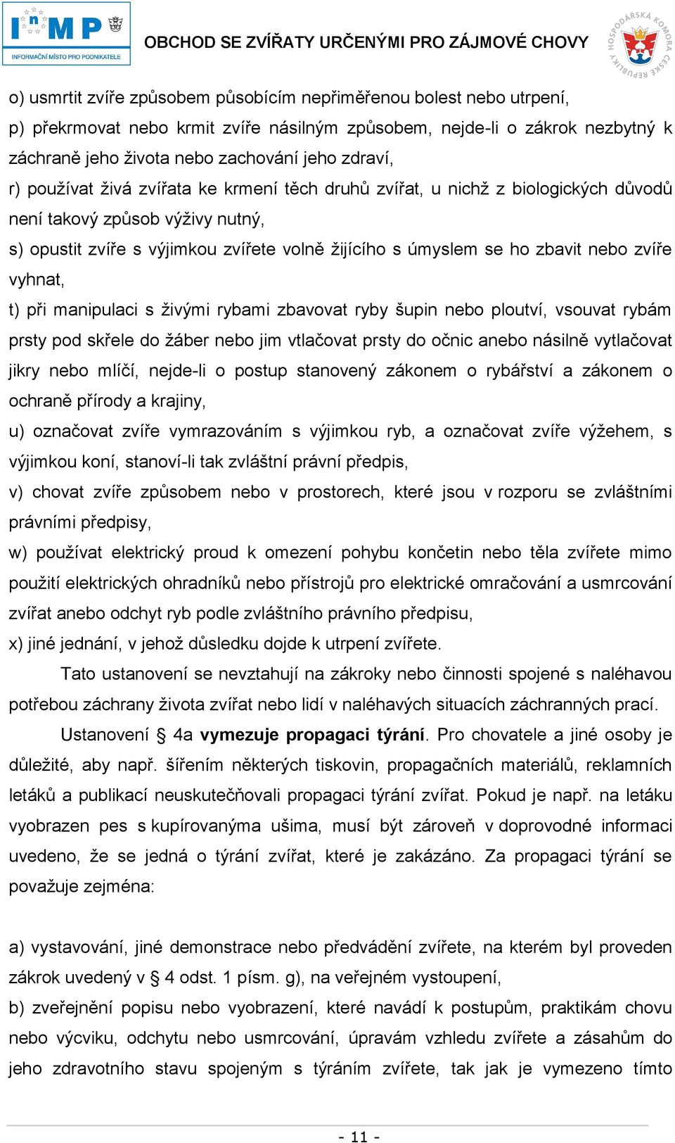 zvíře vyhnat, t) při manipulaci s živými rybami zbavovat ryby šupin nebo ploutví, vsouvat rybám prsty pod skřele do žáber nebo jim vtlačovat prsty do očnic anebo násilně vytlačovat jikry nebo mlíčí,