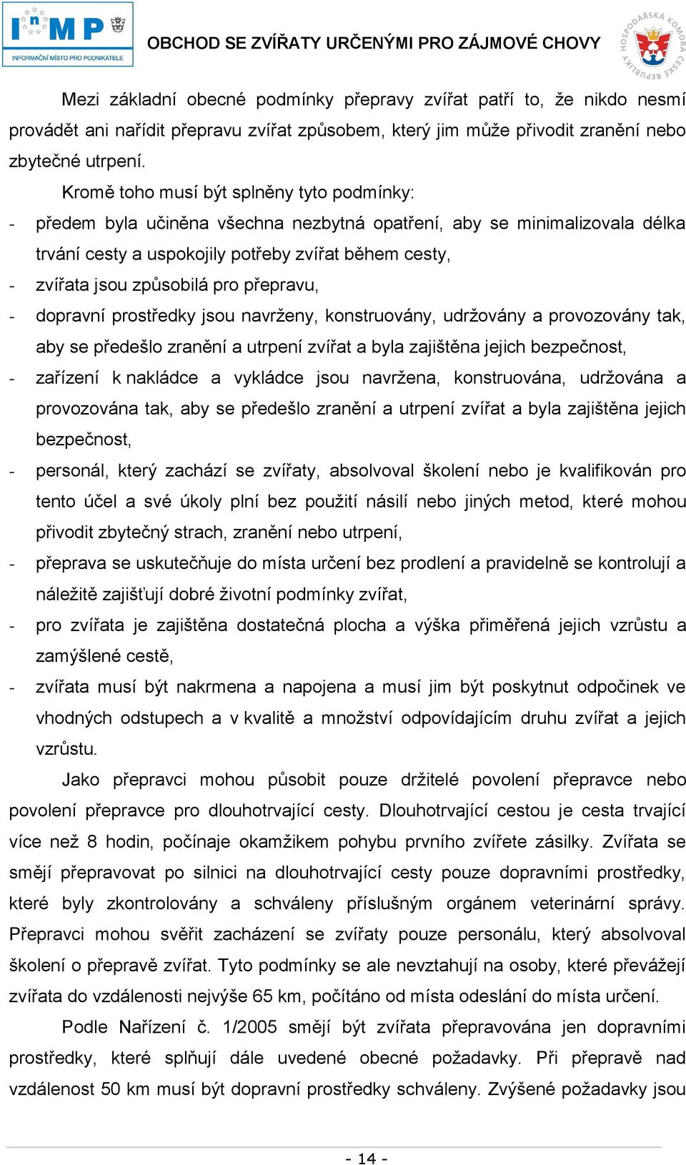 pro přepravu, - dopravní prostředky jsou navrženy, konstruovány, udržovány a provozovány tak, aby se předešlo zranění a utrpení zvířat a byla zajištěna jejich bezpečnost, - zařízení k nakládce a