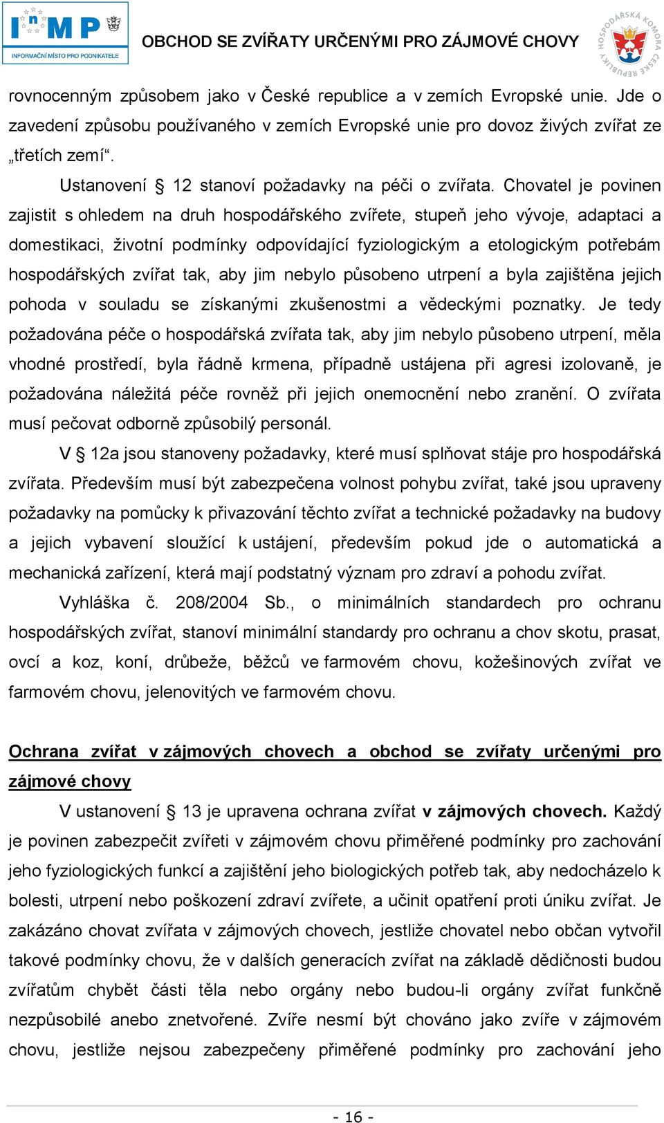 Chovatel je povinen zajistit s ohledem na druh hospodářského zvířete, stupeň jeho vývoje, adaptaci a domestikaci, životní podmínky odpovídající fyziologickým a etologickým potřebám hospodářských