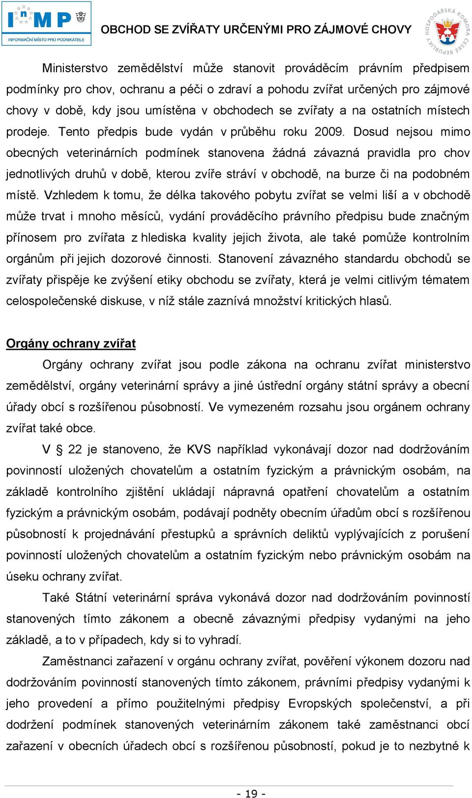 Dosud nejsou mimo obecných veterinárních podmínek stanovena žádná závazná pravidla pro chov jednotlivých druhů v době, kterou zvíře stráví v obchodě, na burze či na podobném místě.