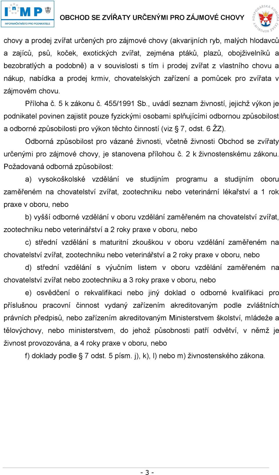 , uvádí seznam živností, jejichž výkon je podnikatel povinen zajistit pouze fyzickými osobami splňujícími odbornou způsobilost a odborné způsobilosti pro výkon těchto činností (viz 7, odst. 6 ŽZ).