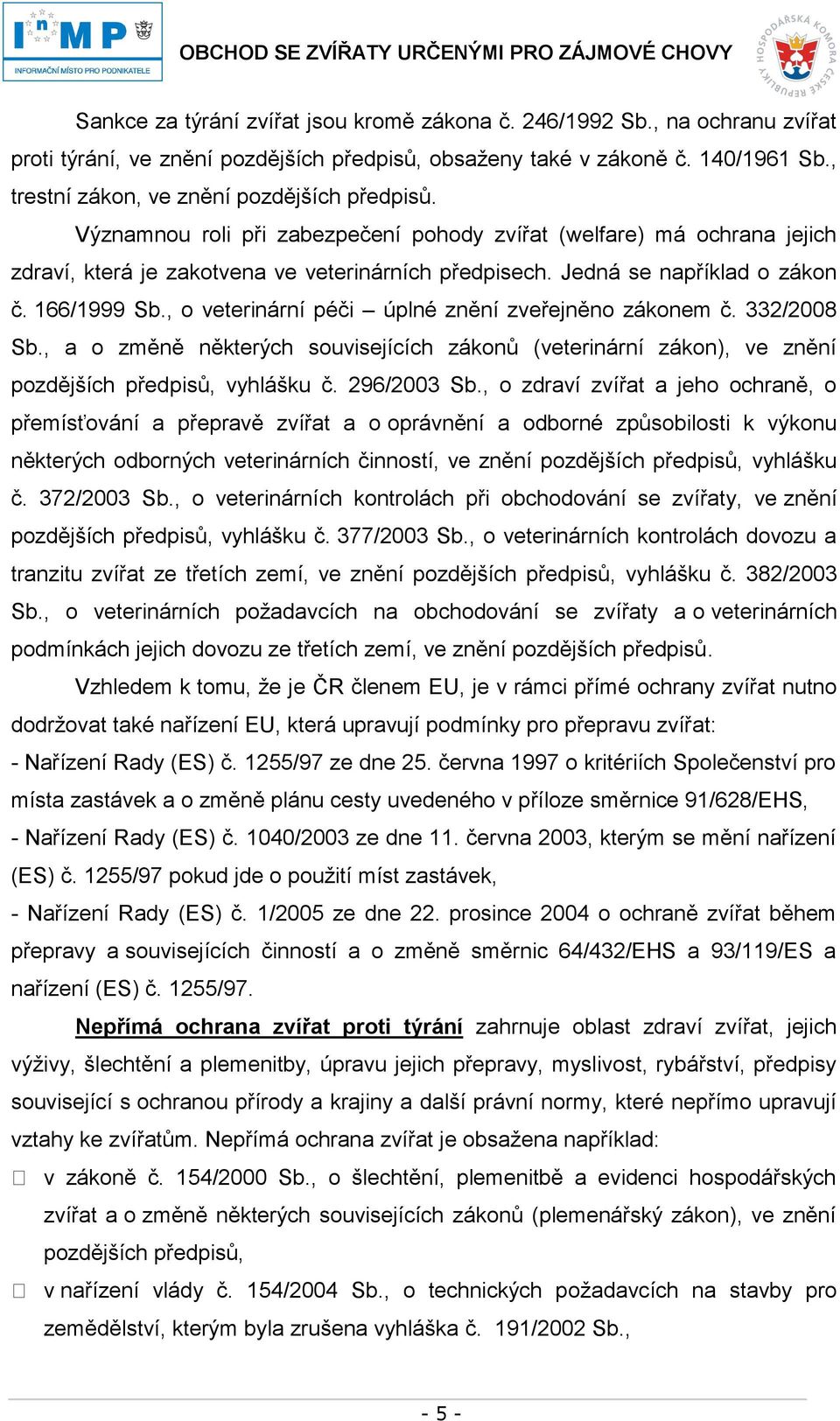 Jedná se například o zákon č. 166/1999 Sb., o veterinární péči úplné znění zveřejněno zákonem č. 332/2008 Sb.